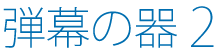 弾幕の器2