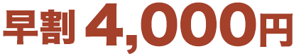 早割 4,000円
