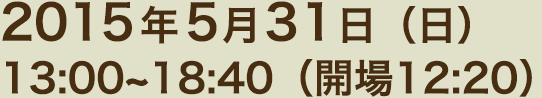 2015年5月31日（日）13:00～18:40（開場12:20）