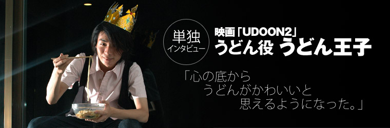 映画『UDOON2』うどん役 うどん王子 単独インタビュー