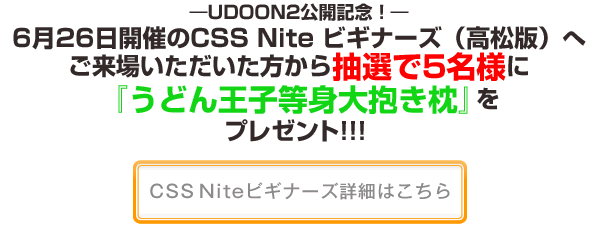 UDOON2公開記念！6月26日開催のCSS Nite ビギナーズ（高松版）へご来場いただいた方から抽選で5名様に『うどん王子等身大抱き枕』をプレゼント!!! 