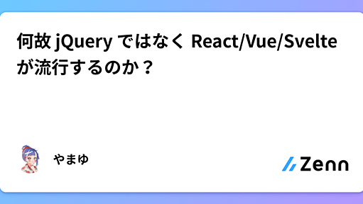 何故 jQuery ではなく React/Vue/Svelte が流行するのか？