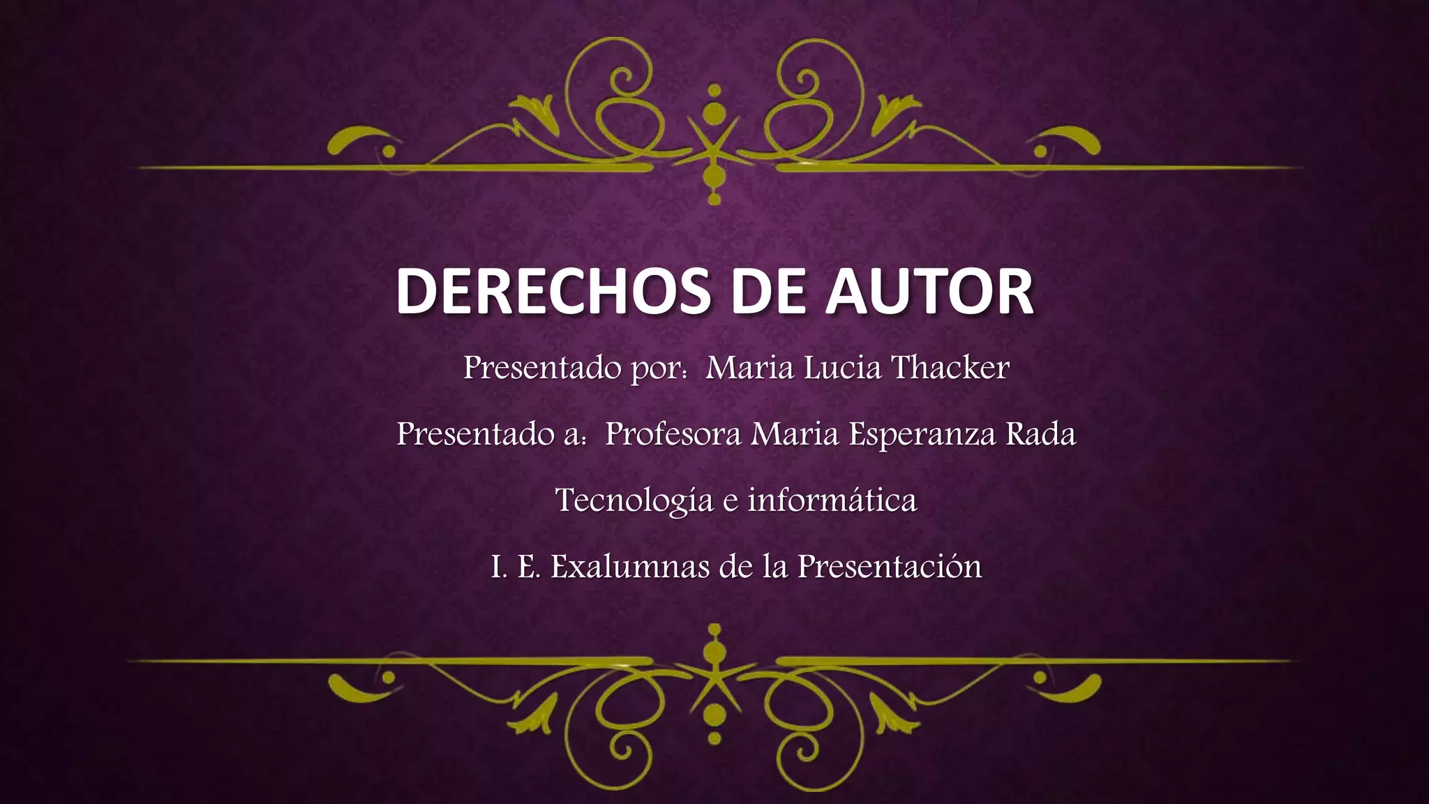 DERECHOS DE AUTOR
Presentado por: Maria Lucia Thacker
Presentado a: Profesora Maria Esperanza Rada
Tecnología e informática
I. E. Exalumnas de la Presentación
 