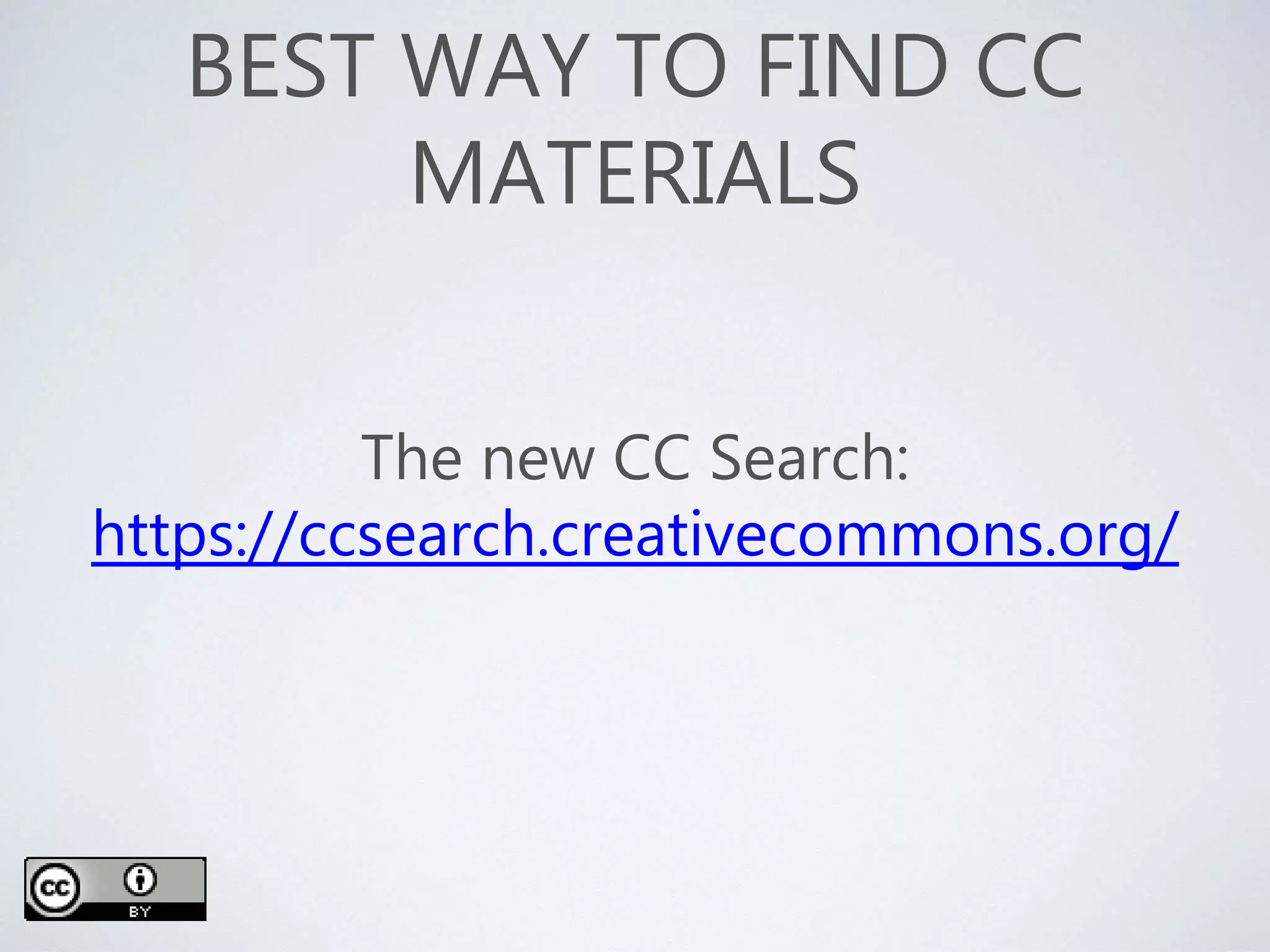 BEST WAY TO FIND CC
MATERIALS
The new CC Search:
https://ccsearch.creativecommons.org/
 