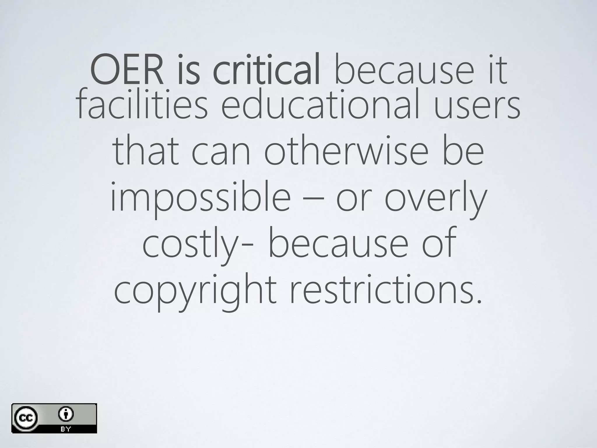 OER is critical because it
facilities educational users
that can otherwise be
impossible – or overly
costly- because of
copyright restrictions.
 