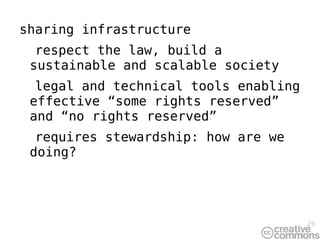 sharing infrastructure respect the law, build a sustainable and scalable society  legal and technical tools enabling effective “some rights reserved” and “no rights reserved” requires stewardship: how are we doing? 