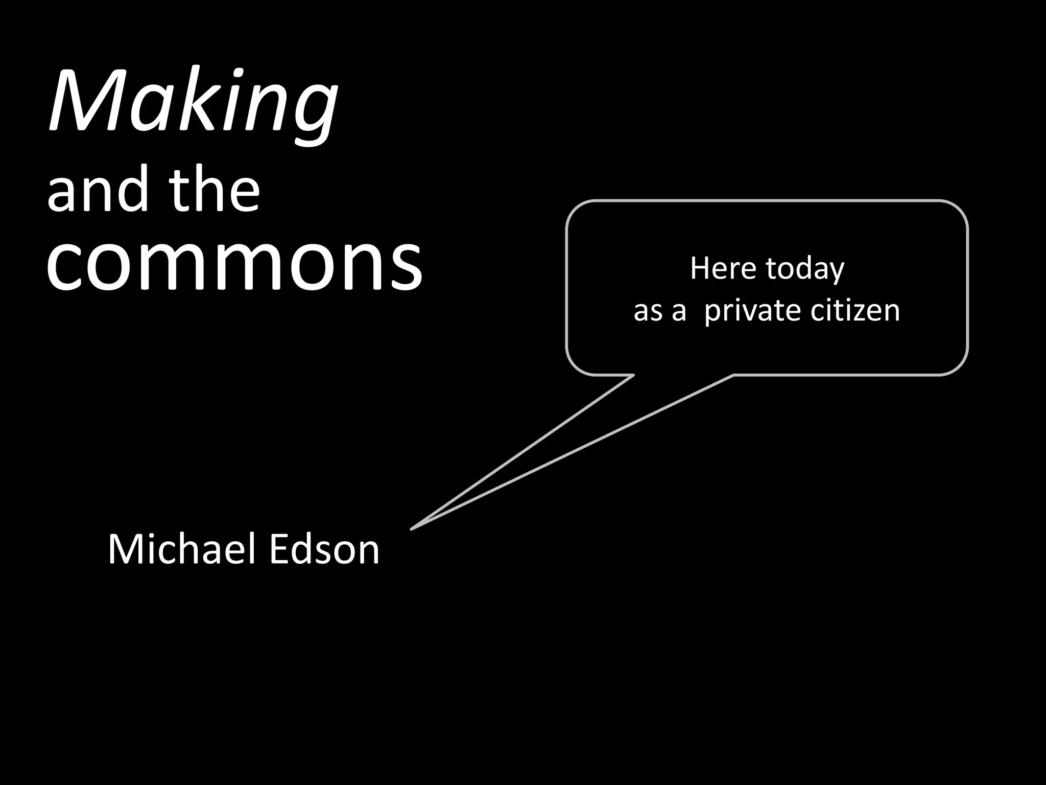Making
and the
commons              Here today
                 as a private citizen




 Michael Edson
 