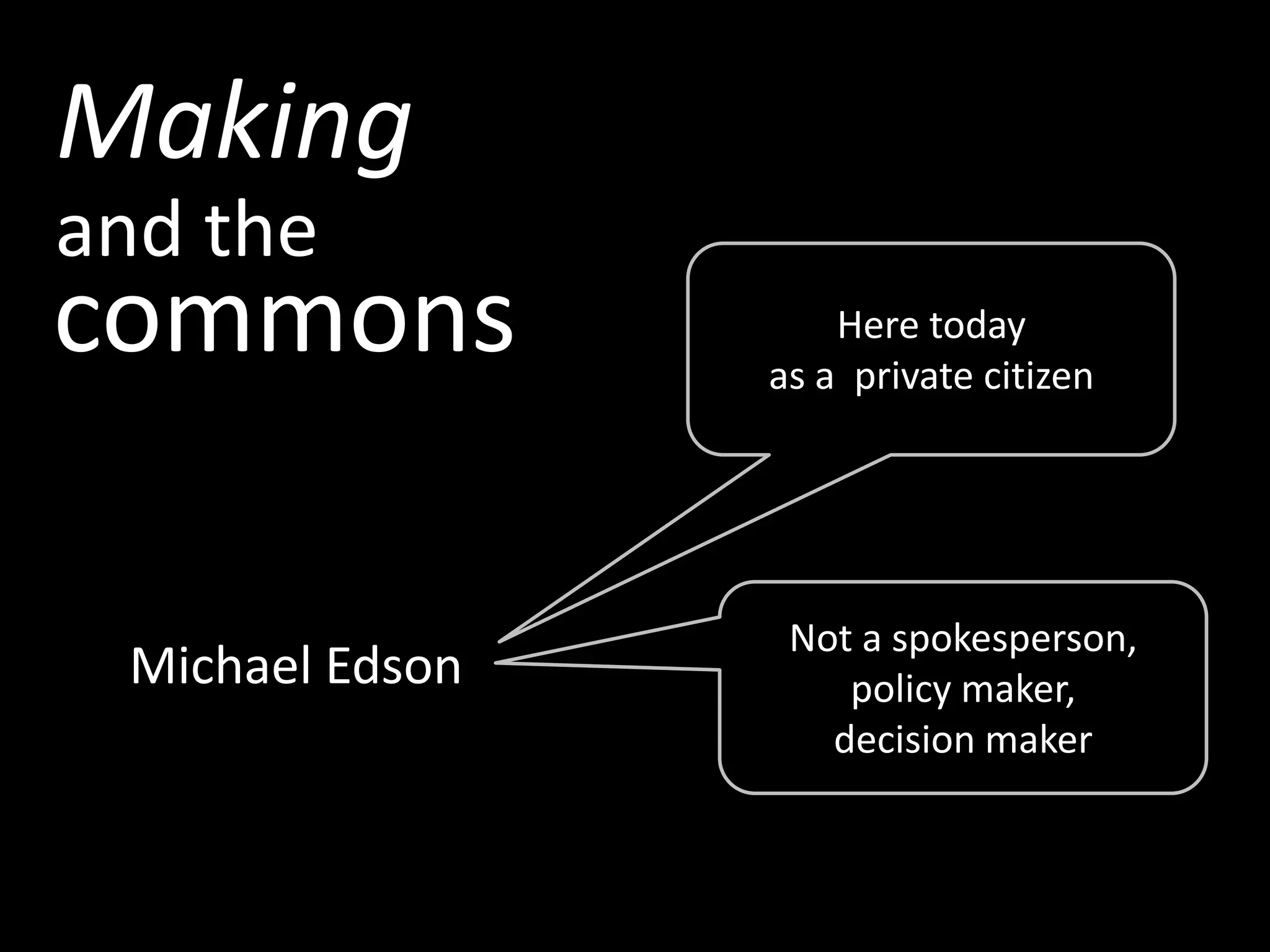 Making
and the
commons              Here today
                 as a private citizen




                  Not a spokesperson,
 Michael Edson       policy maker,
                    decision maker
 