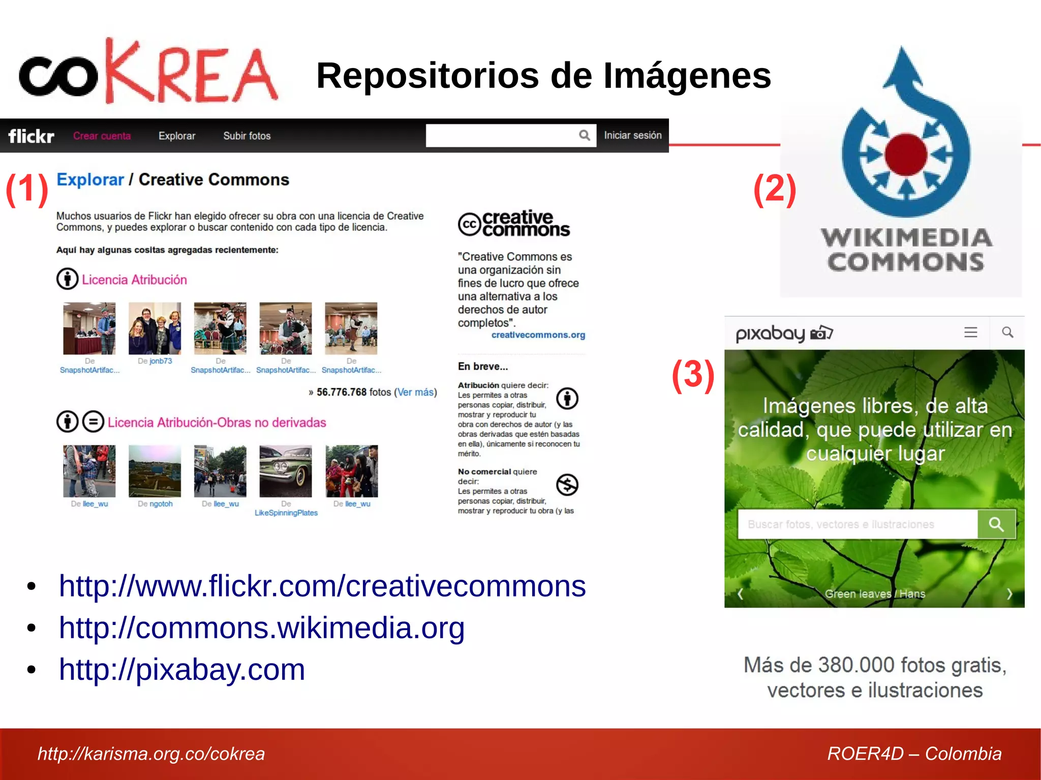 http://karisma.org.co/cokrea ROER4D – Colombia
Repositorios de Imágenes
● http://www.flickr.com/creativecommons
● http://commons.wikimedia.org
● http://pixabay.com
(1) (2)
(3)
 