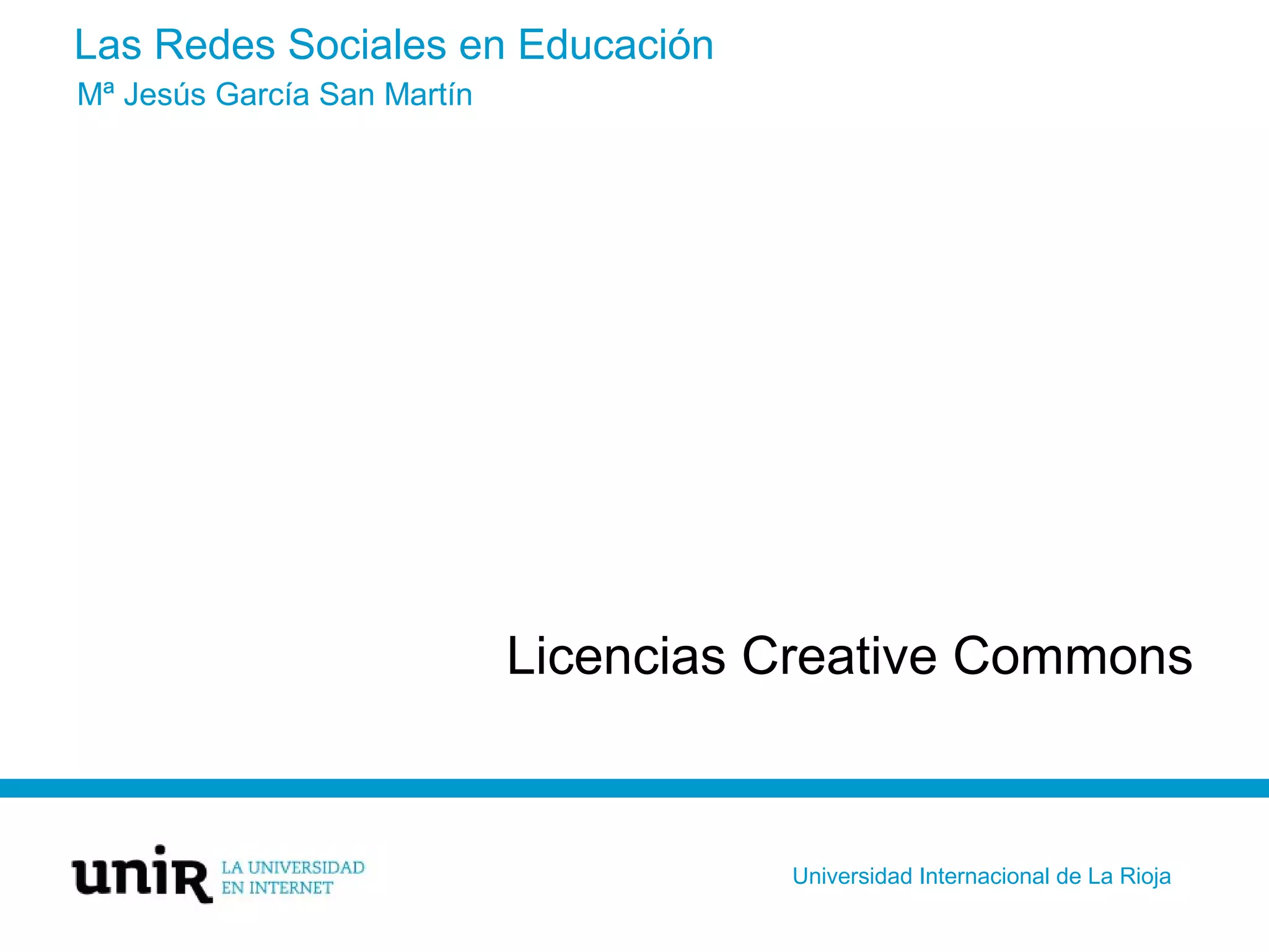 Las Redes Sociales en Educación
Licencias Creative Commons
Mª Jesús García San Martín
Universidad Internacional de La Rioja
 