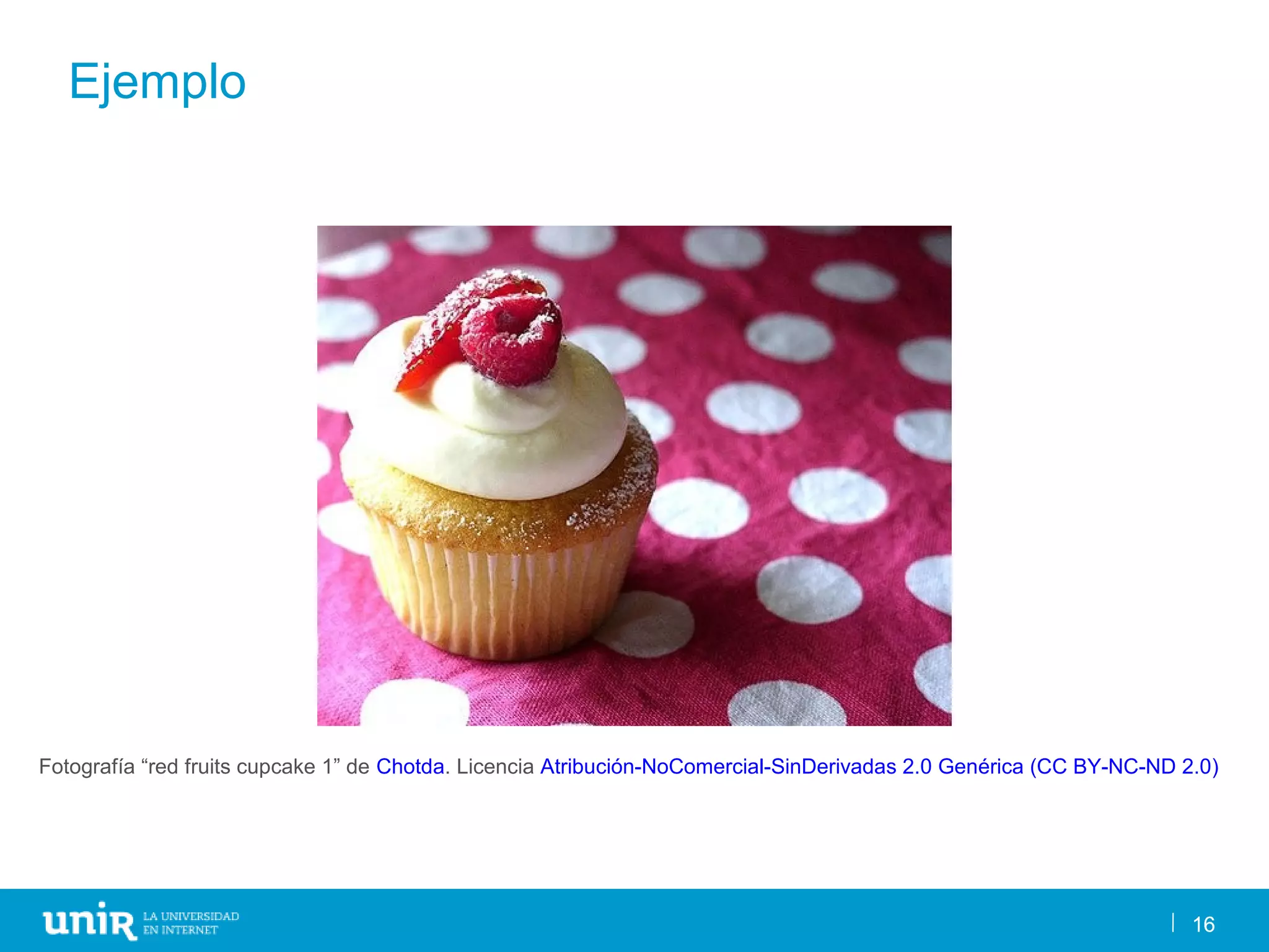 16
Ejemplo
16
Fotografía “red fruits cupcake 1” de Chotda. Licencia Atribución-NoComercial-SinDerivadas 2.0 Genérica (CC BY-NC-ND 2.0)
 
