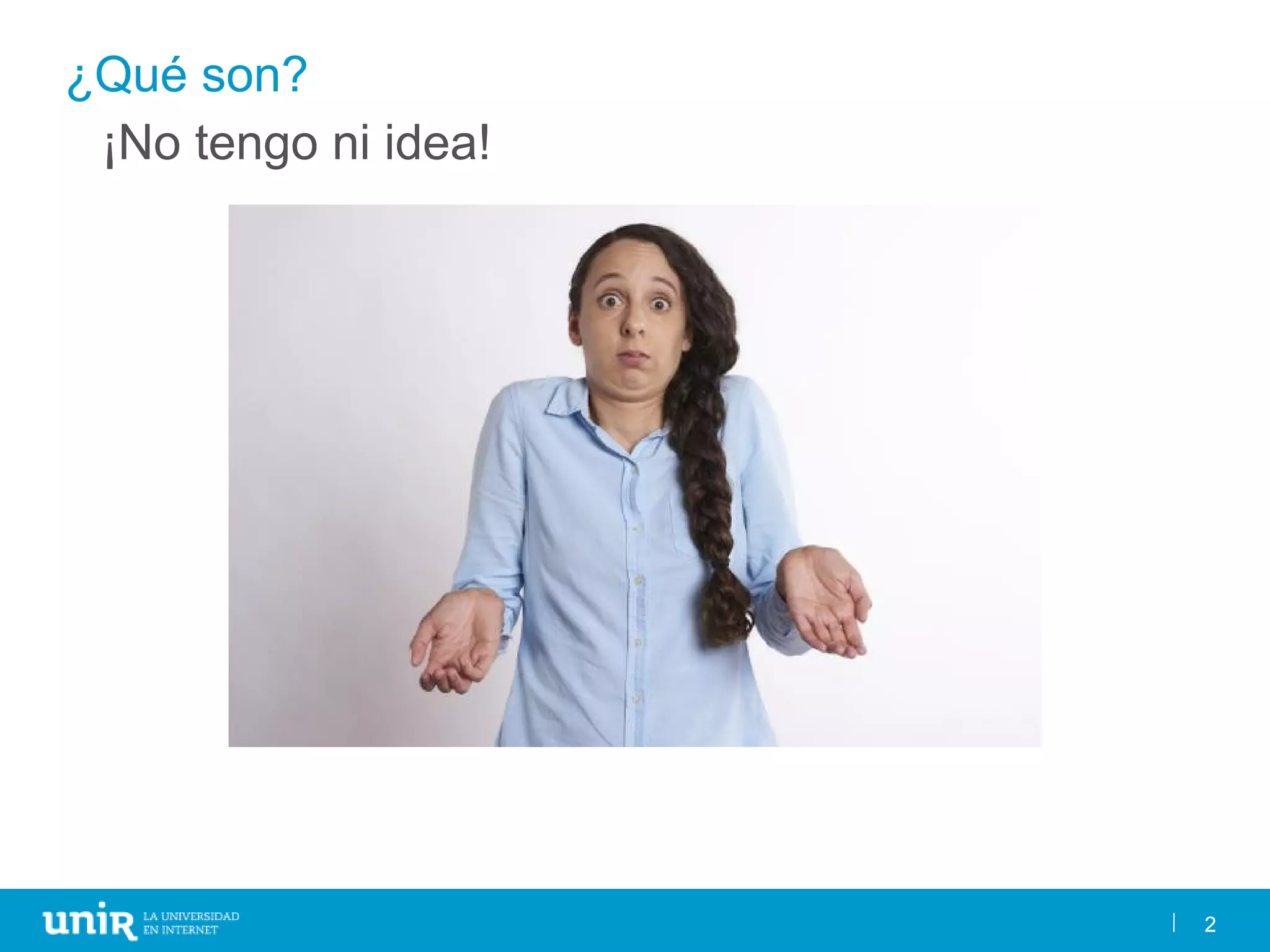 2
¿Qué son?
2
¡No tengo ni idea!
 