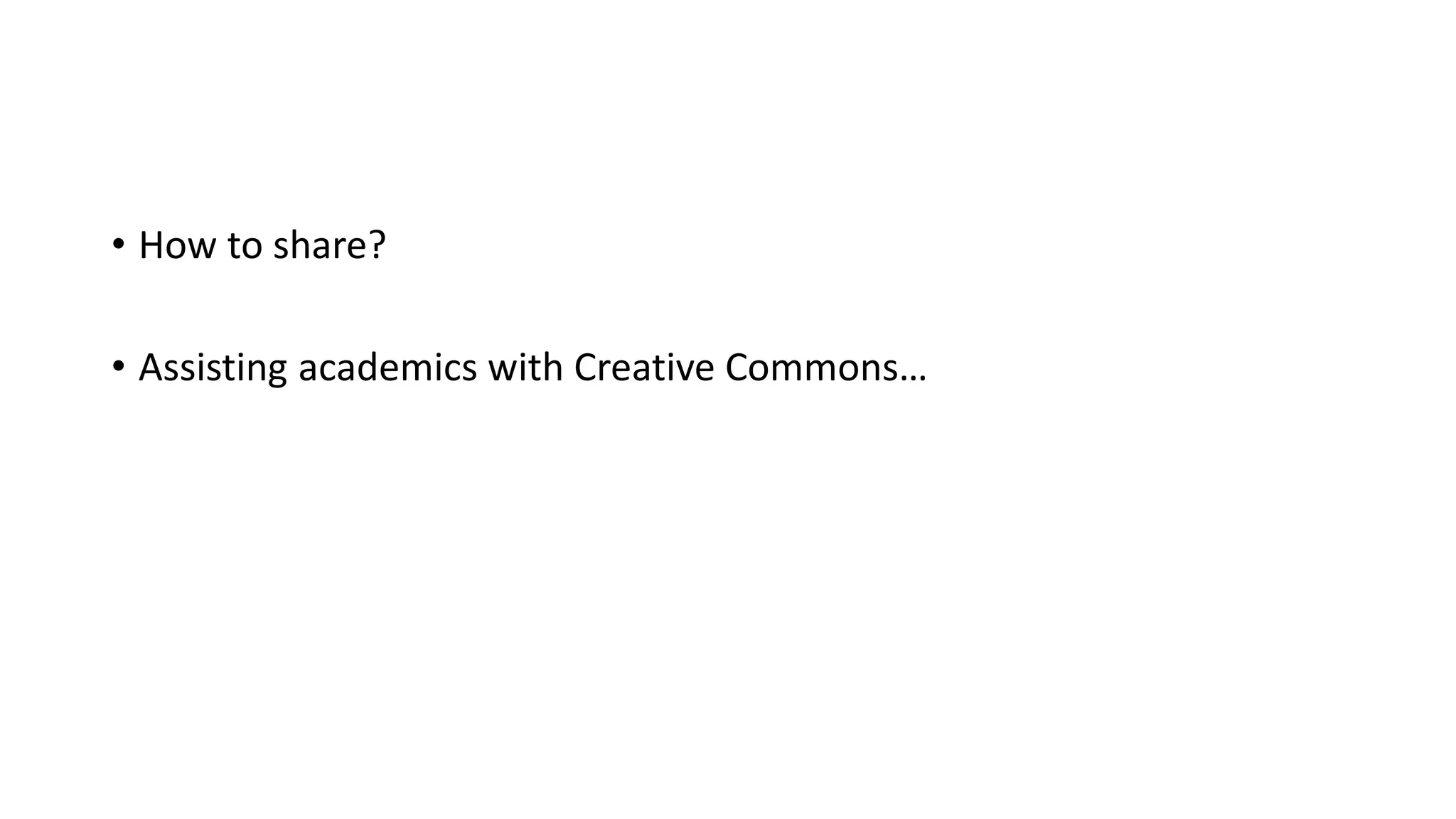 • How to share?
• Assisting academics with Creative Commons…
 