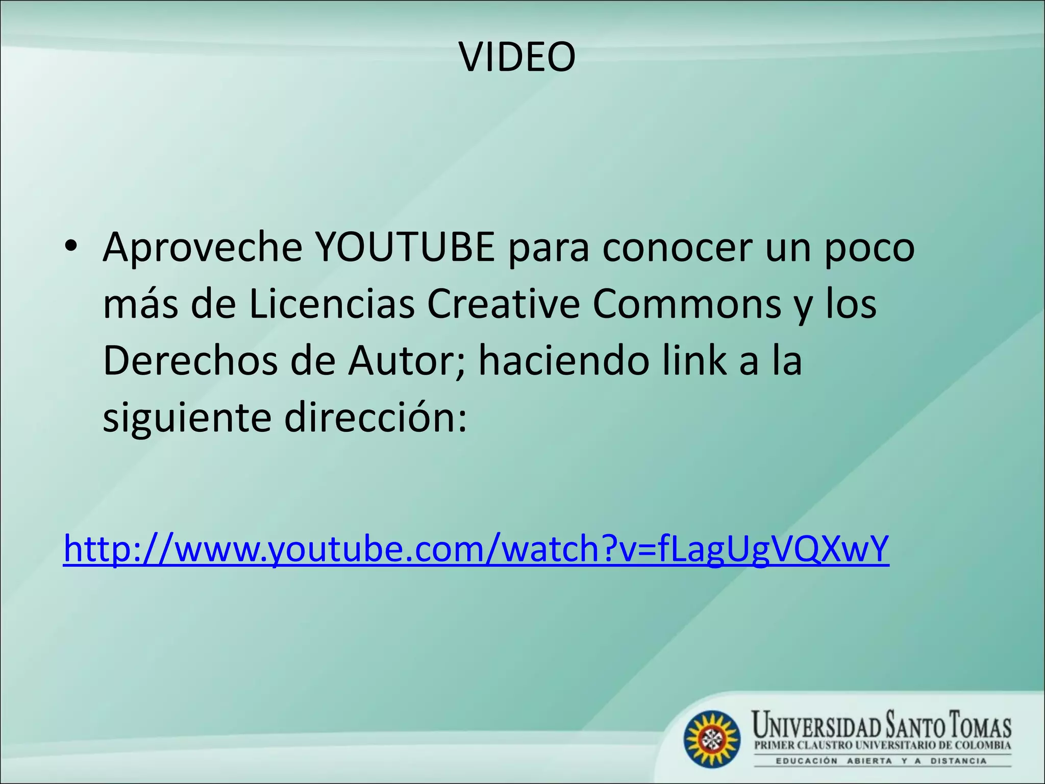 VIDEO  Aproveche YOUTUBE para conocer un poco más de Licencias Creative Commons y los Derechos de Autor; haciendo link a la siguiente dirección: http://www.youtube.com/watch?v=fLagUgVQXwY 