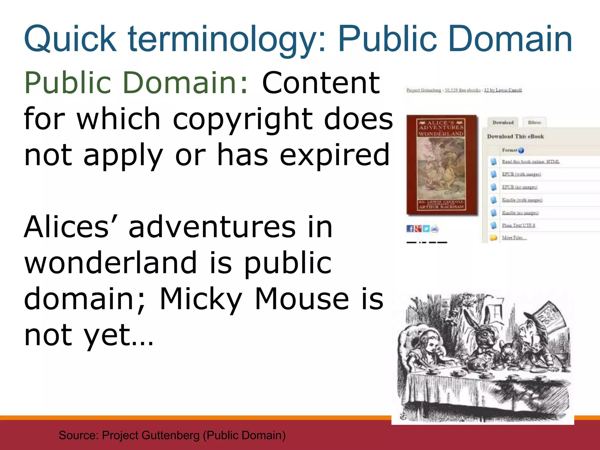 Public Domain: Content
for which copyright does
not apply or has expired
Alices’ adventures in
wonderland is public
domain; Micky Mouse is
not yet…
Source: Project Guttenberg (Public Domain)
Quick terminology: Public Domain
 
