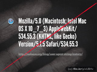 Mozilla/5.0 (Macintosh; Intel Mac
OS X 10_7_3) AppleWebKit/
534.55.3 (KHTML, like Gecko)
Version/5.1.5 Safari/534.55.3
http://webaim.org/blog/user-agent-string-history/

(cc) ﬂic.kr/p/vUBHv

 