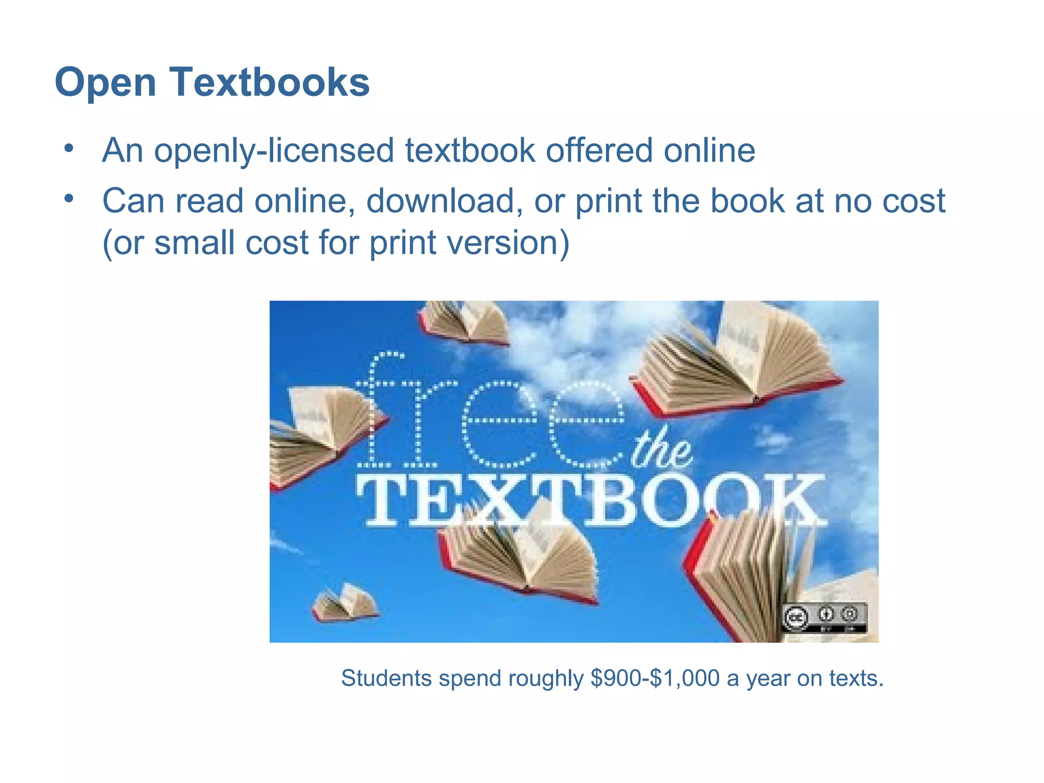 Open Textbooks
• An openly-licensed textbook offered online
• Can read online, download, or print the book at no cost
  (or small cost for print version)




                 Students spend roughly $900-$1,000 a year on texts.
 