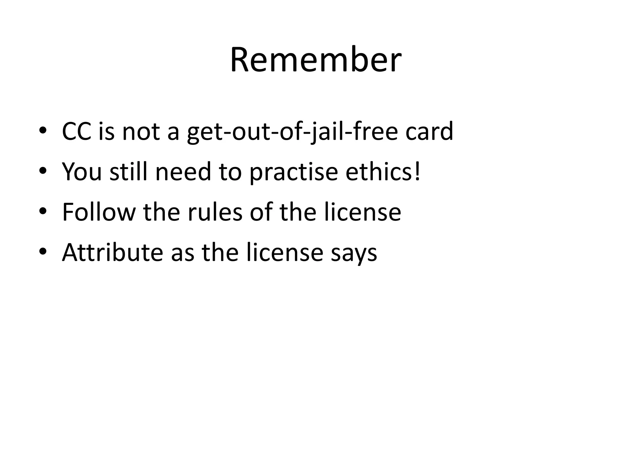 Remember
•   CC is not a get-out-of-jail-free card
•   You still need to practise ethics!
•   Follow the rules of the license
•   Attribute as the license says
 