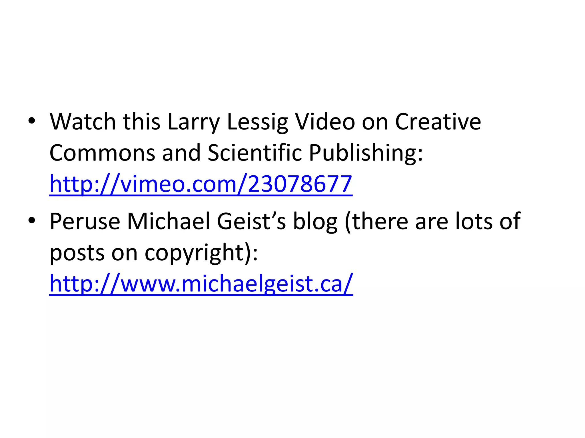 Homework
• Watch this Larry Lessig Video on Creative
  Commons and Scientific Publishing:
  http://vimeo.com/23078677
• Peruse Michael Geist’s blog (there are lots of
  posts on copyright):
  http://www.michaelgeist.ca/
 