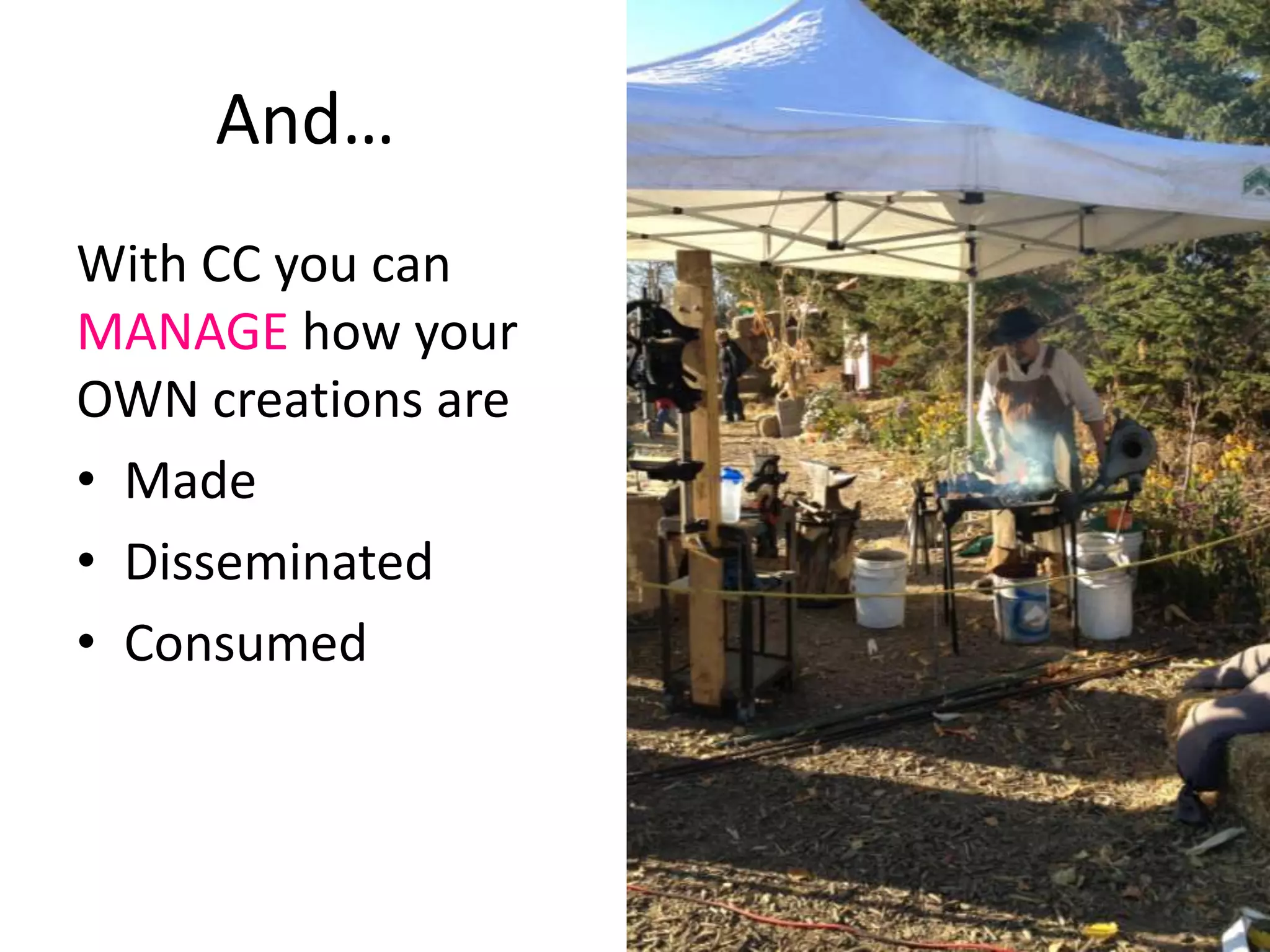 And…
With CC you can
MANAGE how your
OWN creations are
• Made
• Disseminated
• Consumed
 