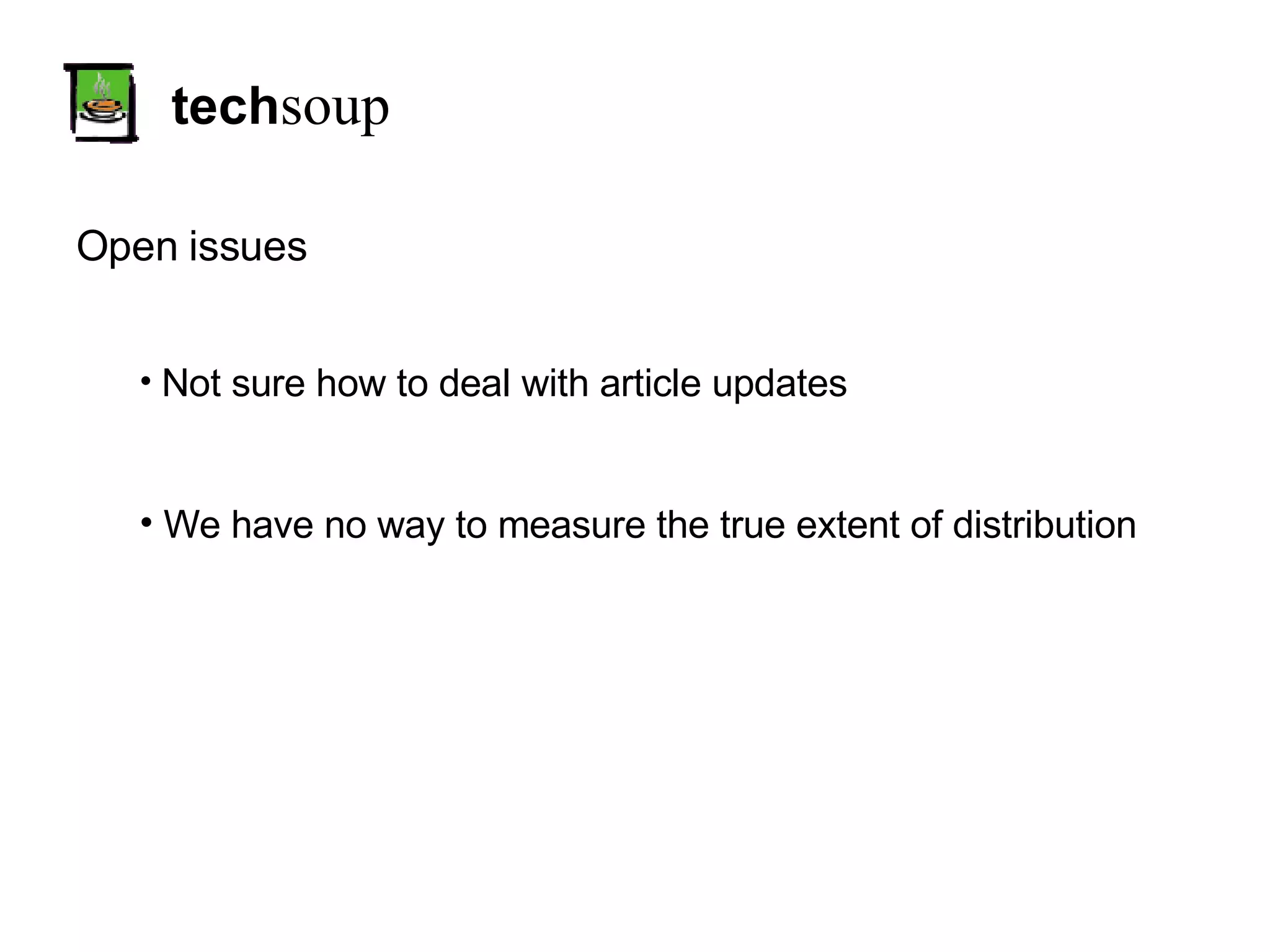 tech soup Open issues Not sure how to deal with article updates We have no way to measure the true extent of distribution 