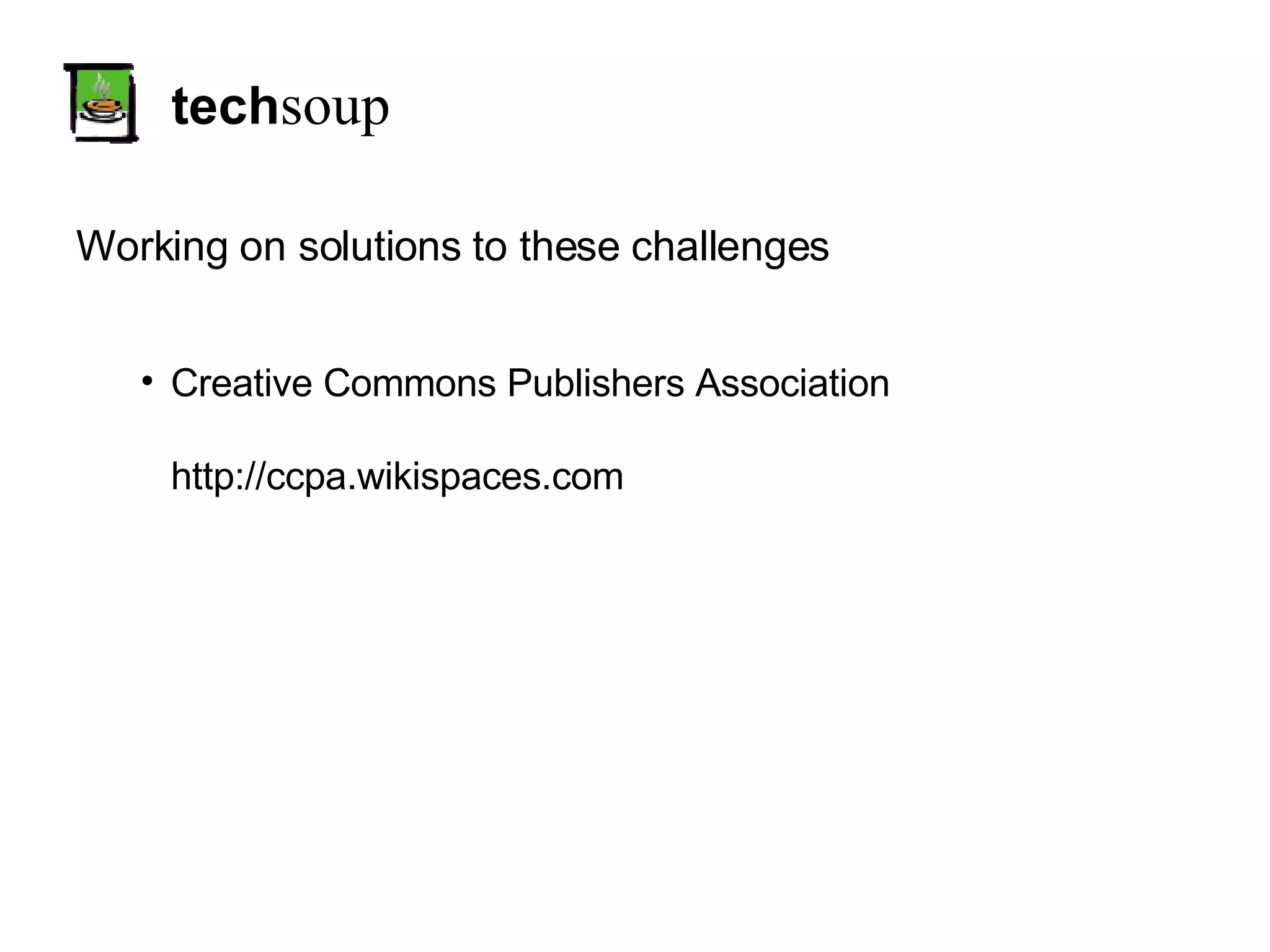 tech soup Working on solutions to these challenges Creative Commons Publishers Association http://ccpa.wikispaces.com 