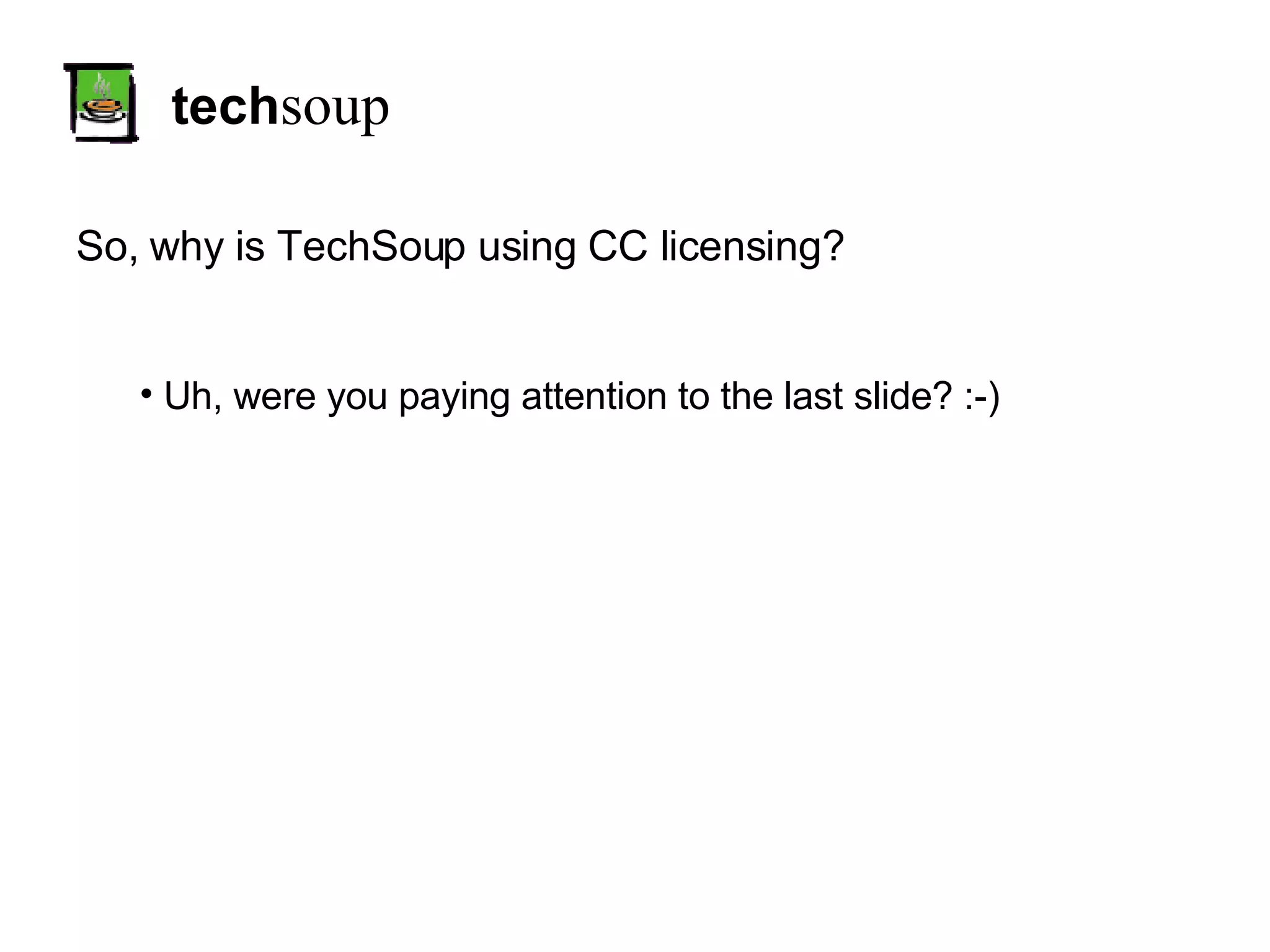 tech soup So, why is TechSoup using CC licensing? Uh, were you paying attention to the last slide? :-) 