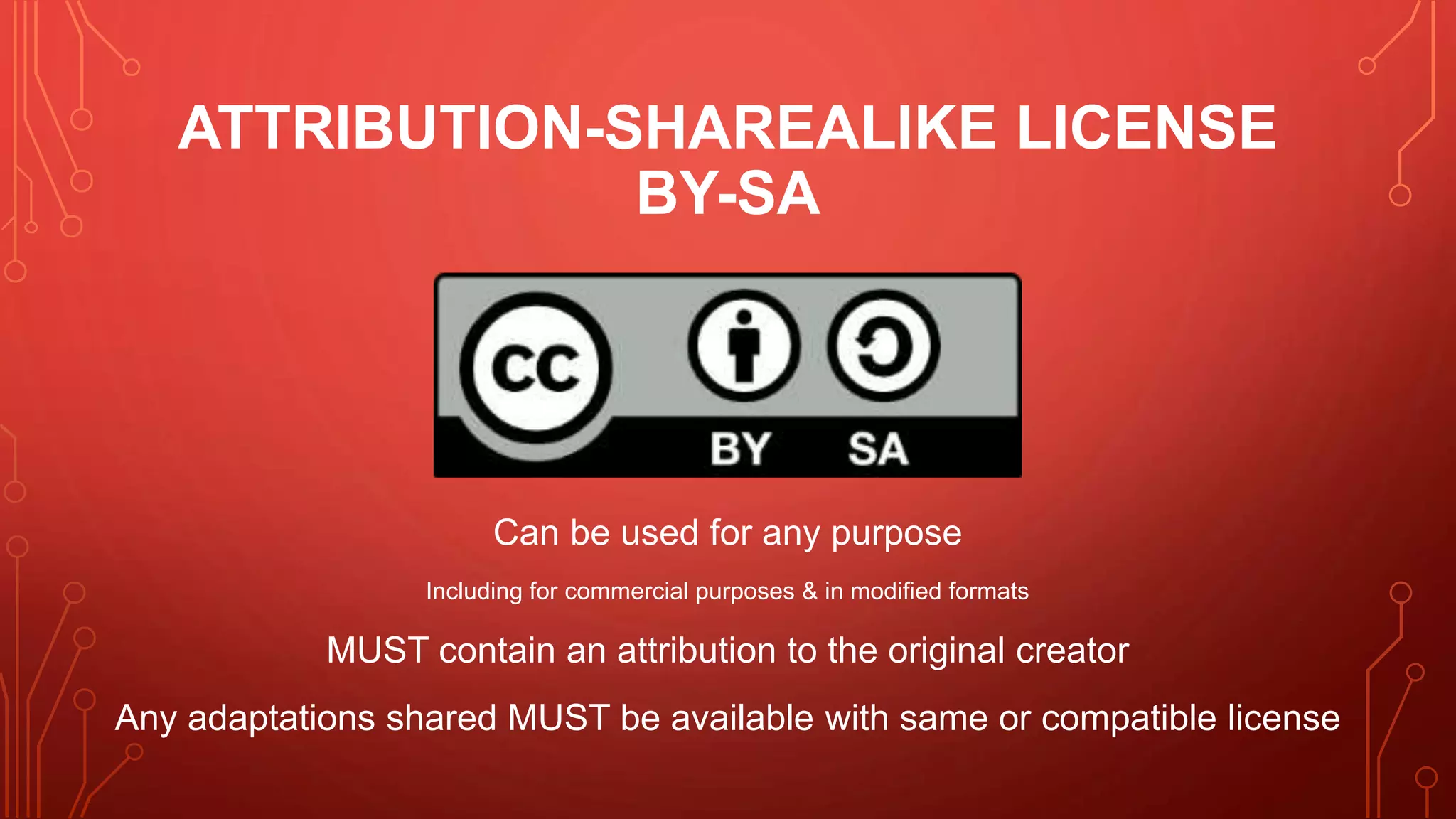 ATTRIBUTION-SHAREALIKE LICENSE
BY-SA
Can be used for any purpose
Including for commercial purposes & in modified formats
MUST contain an attribution to the original creator
Any adaptations shared MUST be available with same or compatible license
 