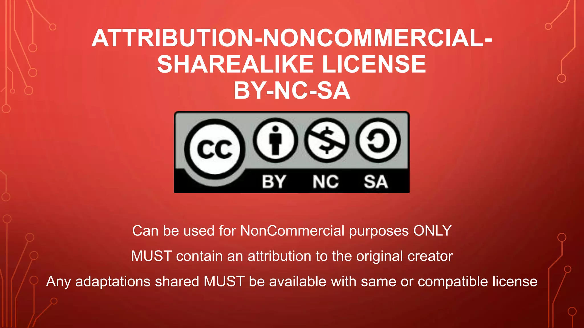 ATTRIBUTION-NONCOMMERCIAL-
SHAREALIKE LICENSE
BY-NC-SA
Can be used for NonCommercial purposes ONLY
MUST contain an attribution to the original creator
Any adaptations shared MUST be available with same or compatible license
 
