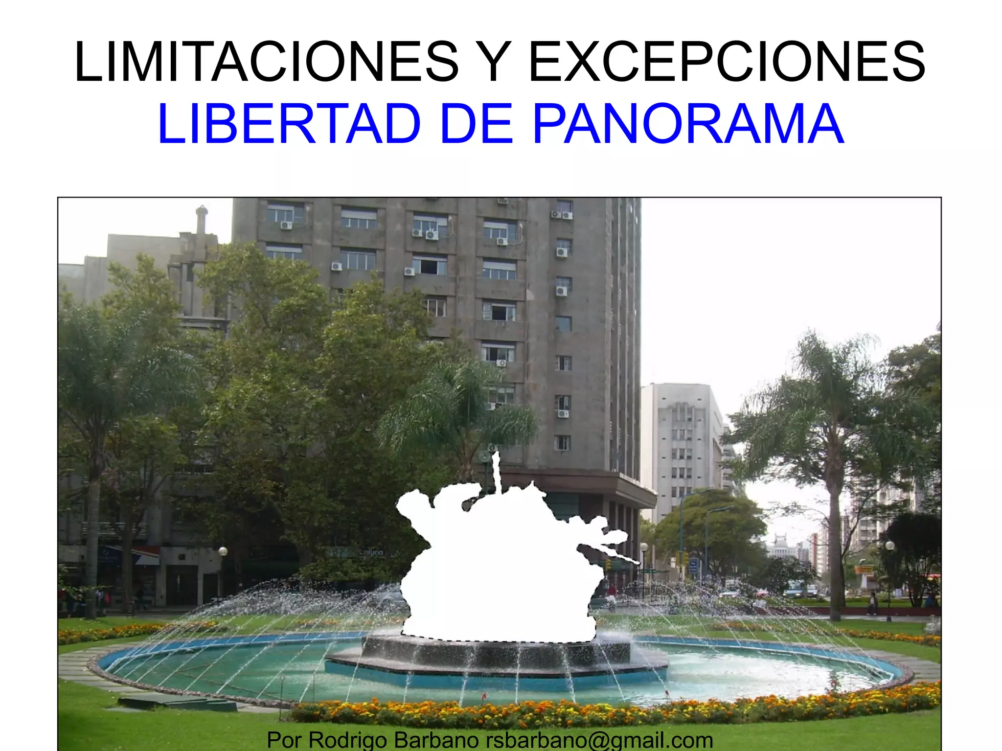 LIMITACIONES Y EXCEPCIONES
LIBERTAD DE PANORAMA
http://commons.wikimedia.org/wiki/File:Prohibition_of_photographing.gif
Por Rodrigo Barbano rsbarbano@gmail.com
 