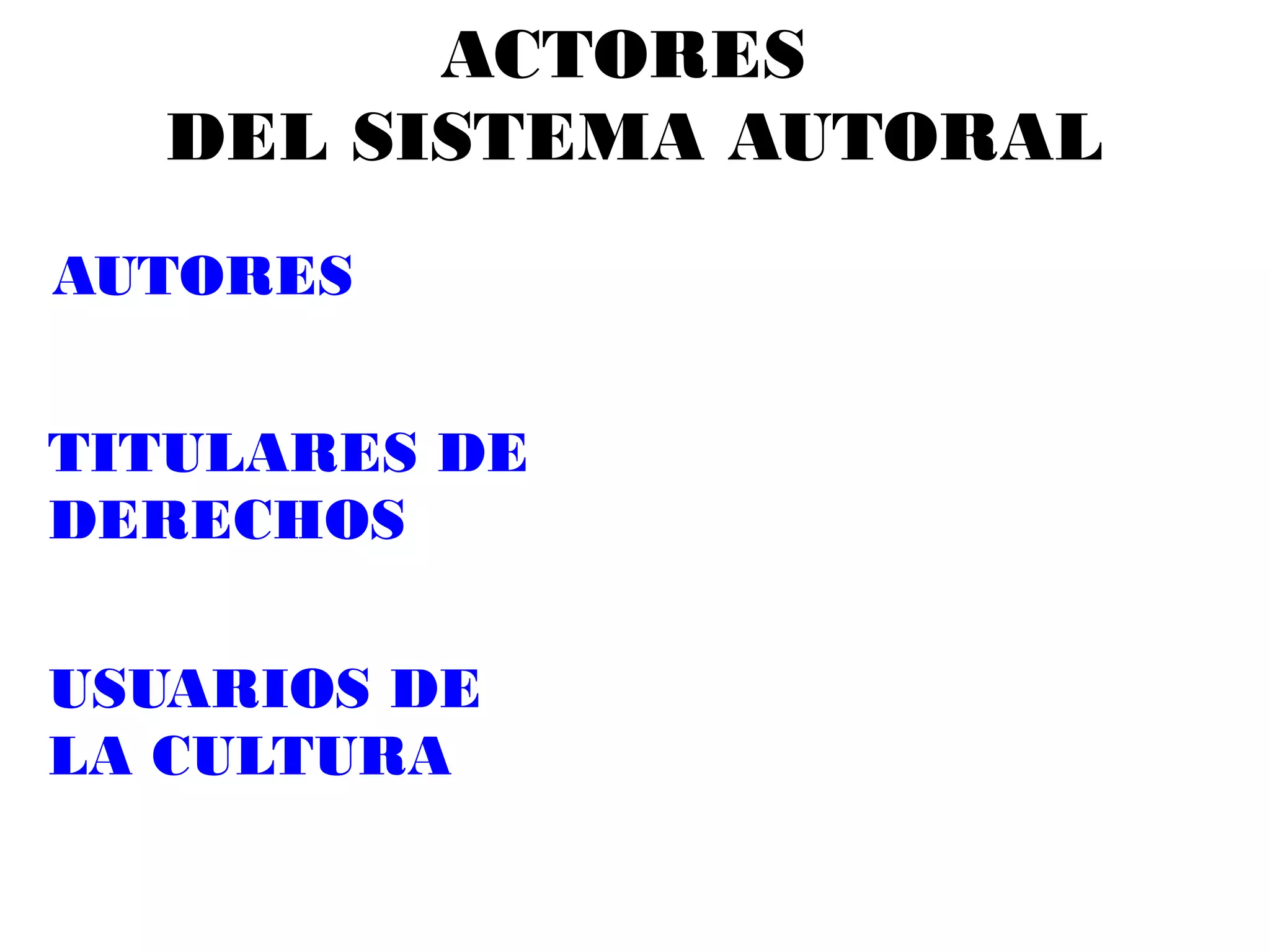 ACTORES
DEL SISTEMA AUTORAL
AUTORES
TITULARES DE
DERECHOS
USUARIOS DE
LA CULTURA
 
