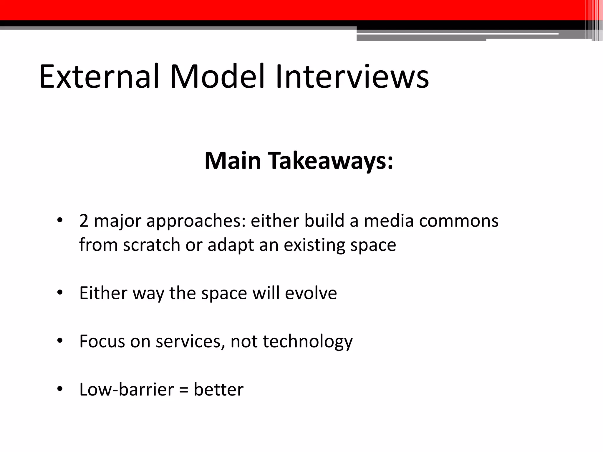 Internal Partner Interviews
Main Takeaways:
• Strong desire for more access to multimedia production
equipment, such as cameras, lighting and sound
equipment, and editing software
• Support services = just as important, though
• Provide information about what’s available on our
campus
 