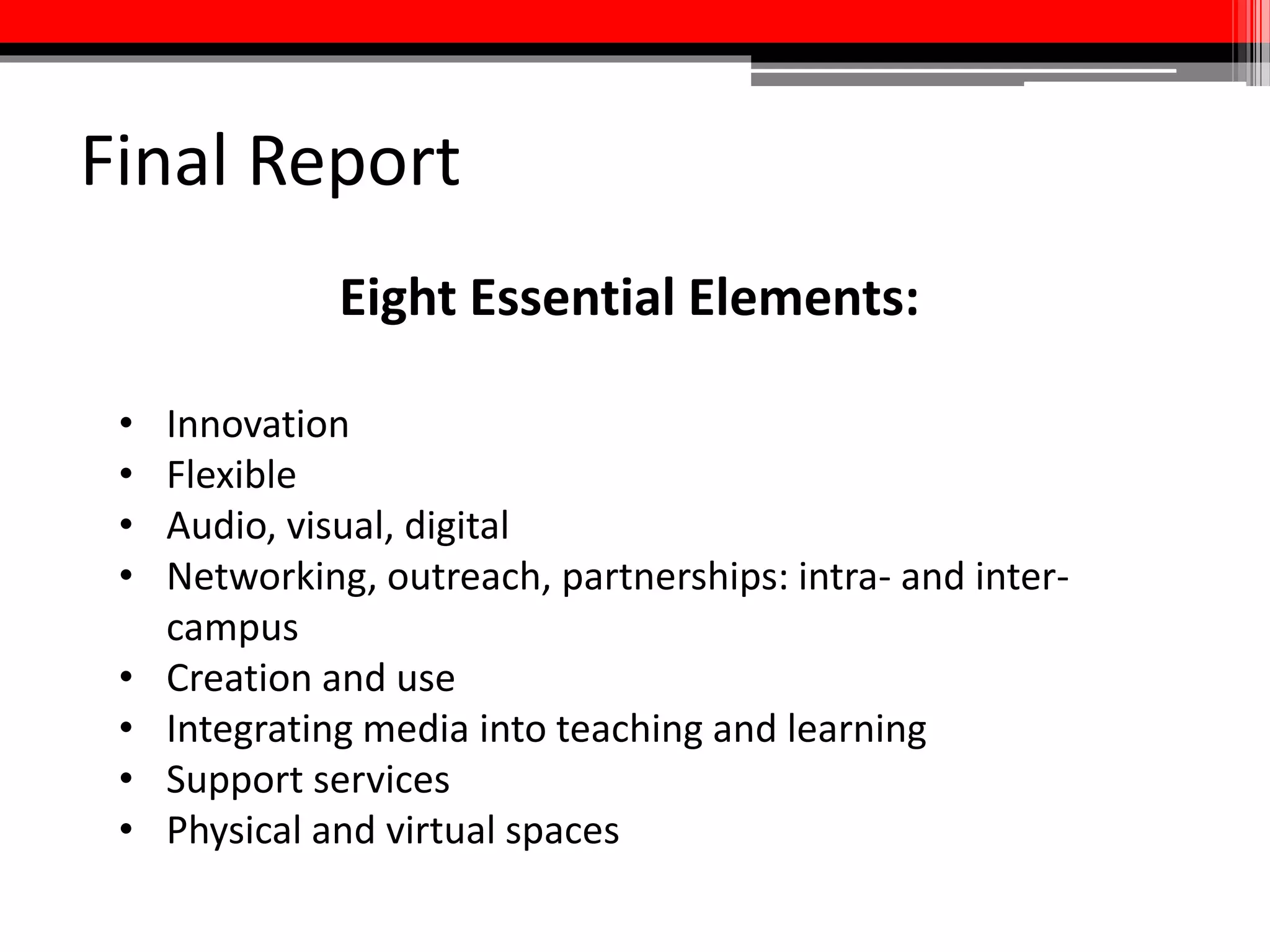 Deliverables
• Environmental scan/overview of best practices related to media
services
• Overview of the types of services that will be offered and a service
implementation plan, including services for both students and faculty
• Equipment and staffing needs
• Partnerships/plan for how media commons will integrate with other
services and units
• Space plan
• Communications and marketing strategy
• Timeline
 