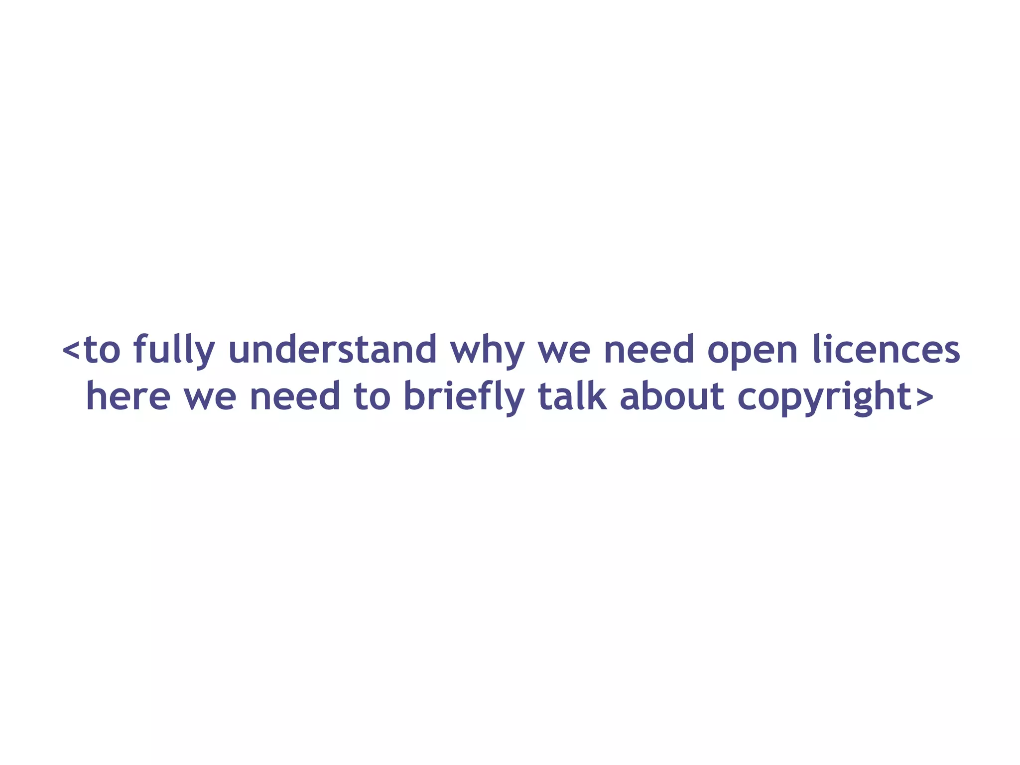 <to fully understand why we need open licences
here we need to briefly talk about copyright>
 