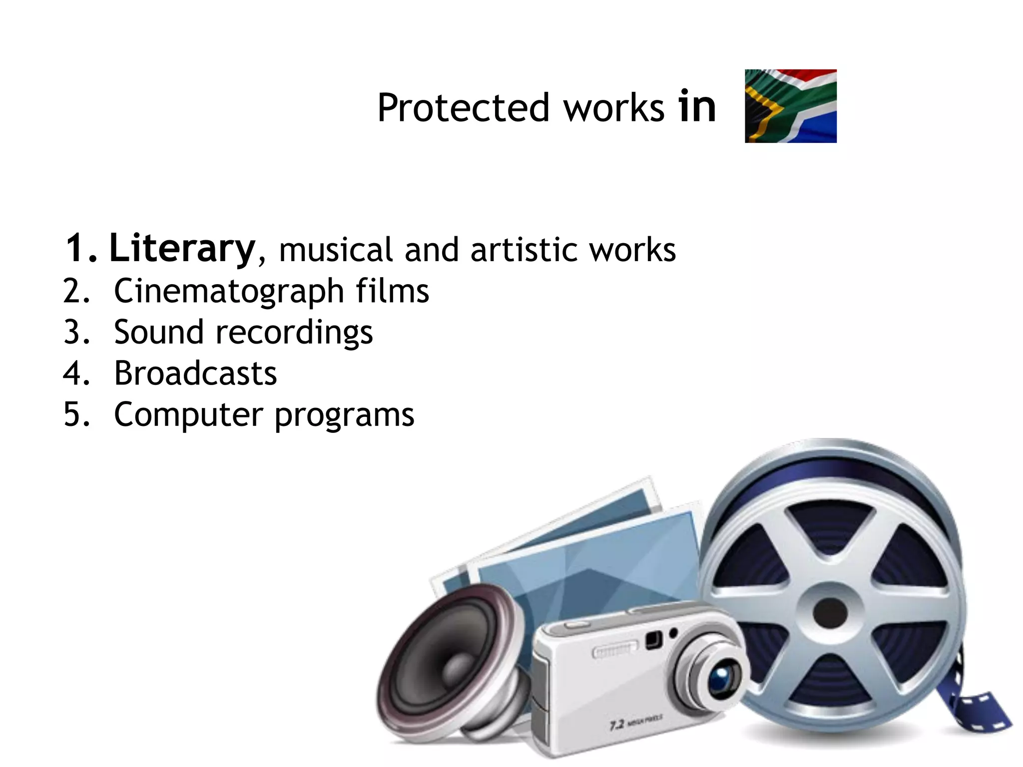 Protected works in
1.  Literary, musical and artistic works
2.  Cinematograph films
3.  Sound recordings
4.  Broadcasts
5.  Computer programs
 