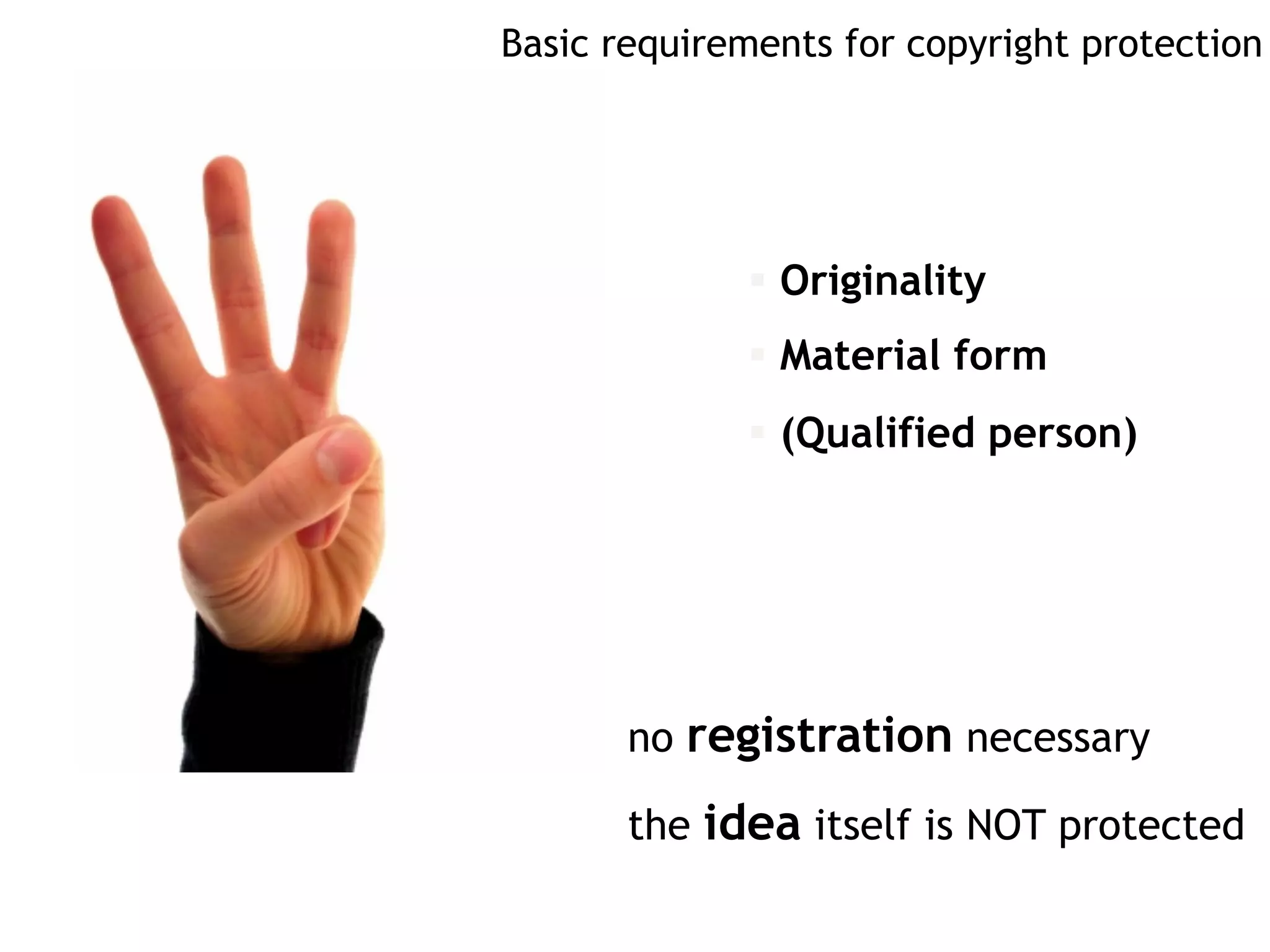 Basic requirements for copyright protection
§  Originality
§  Material form
§  (Qualified person)
no registration necessary
the idea itself is NOT protected
 