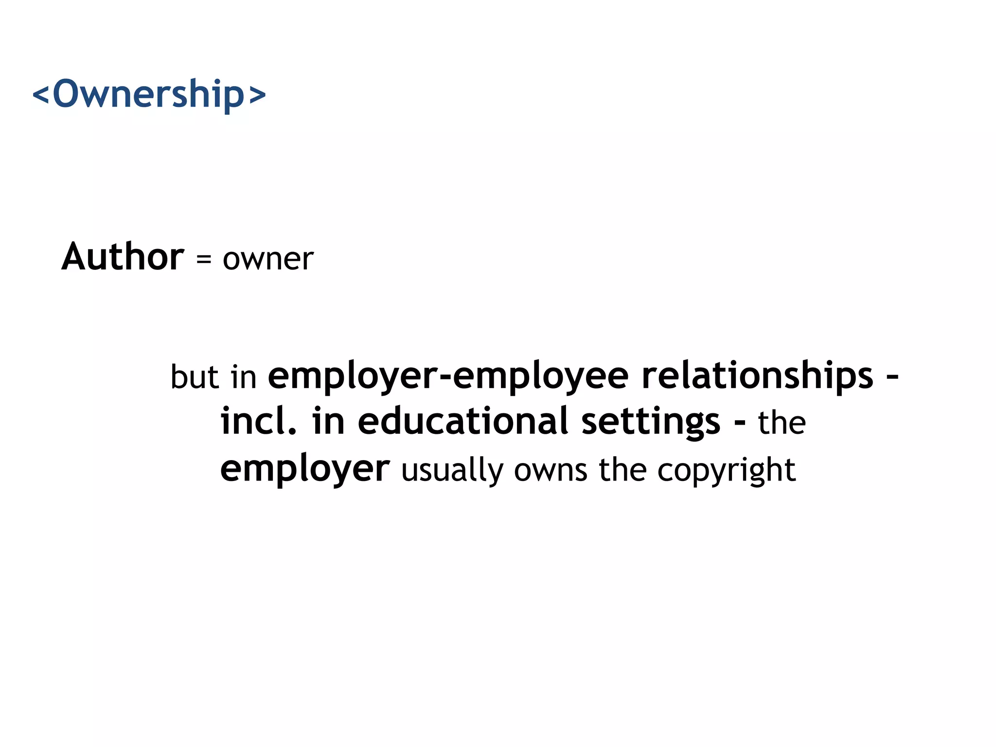 Author = owner
<Ownership>
but in employer-employee relationships –
incl. in educational settings - the
employer usually owns the copyright
 