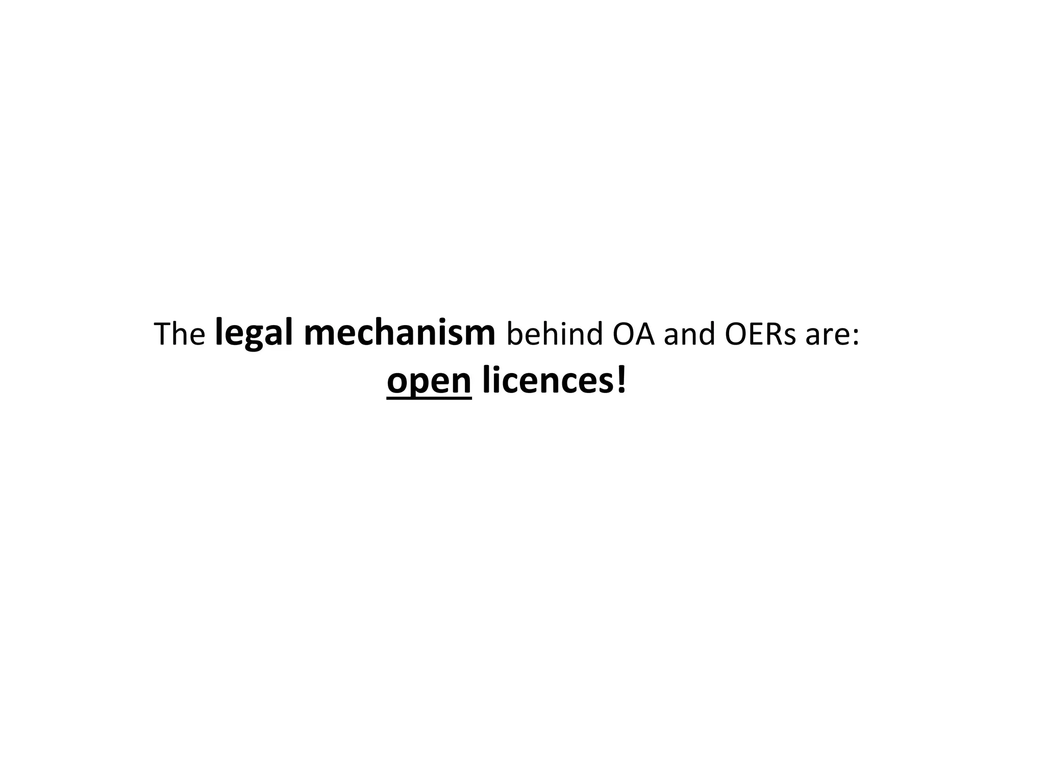 The	
  legal	
  mechanism	
  behind	
  OA	
  and	
  OERs	
  are:	
  
open	
  licences!	
  
 