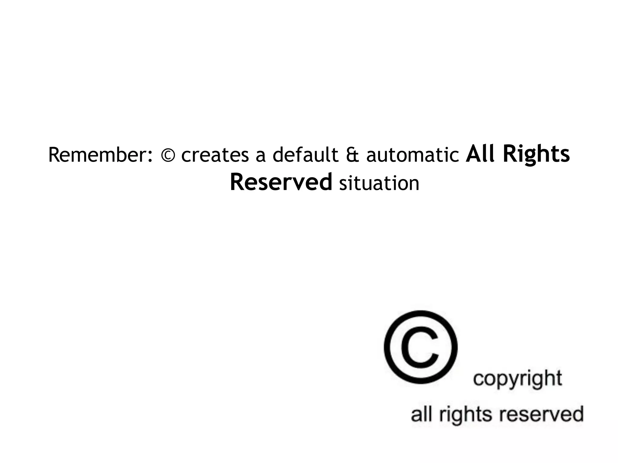 Remember: © creates a default & automatic All Rights
Reserved situation
 