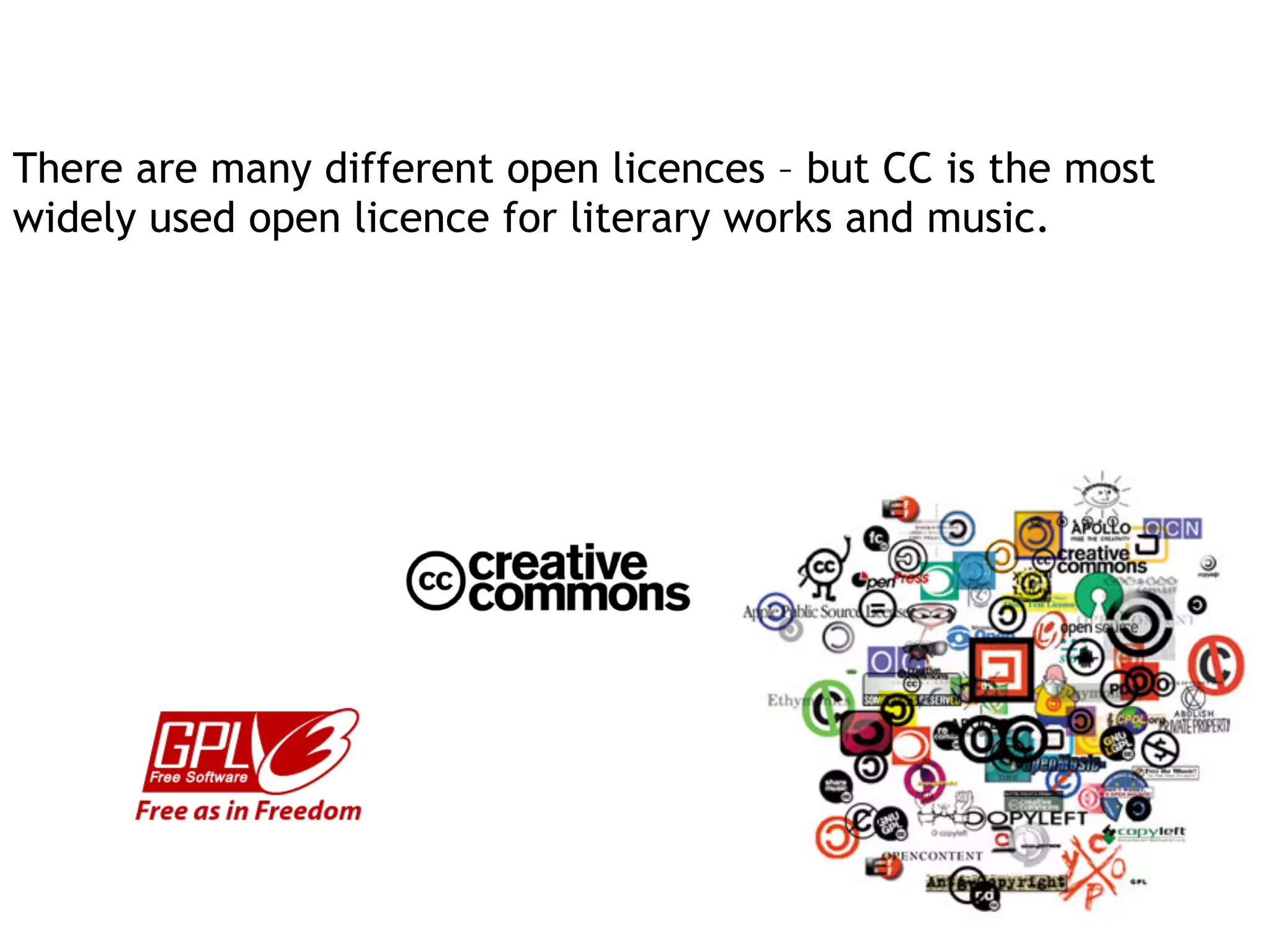 There are many different open licences – but CC is the most
widely used open licence for literary works and music.
 