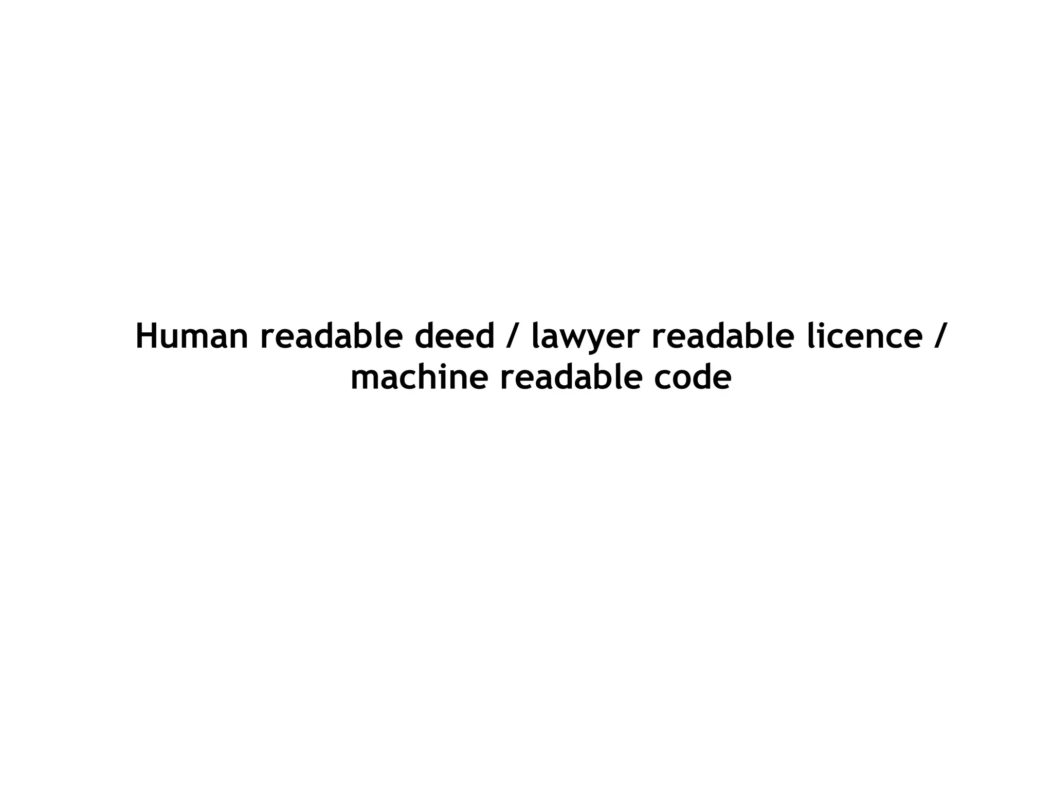 Human readable deed / lawyer readable licence /
machine readable code
 