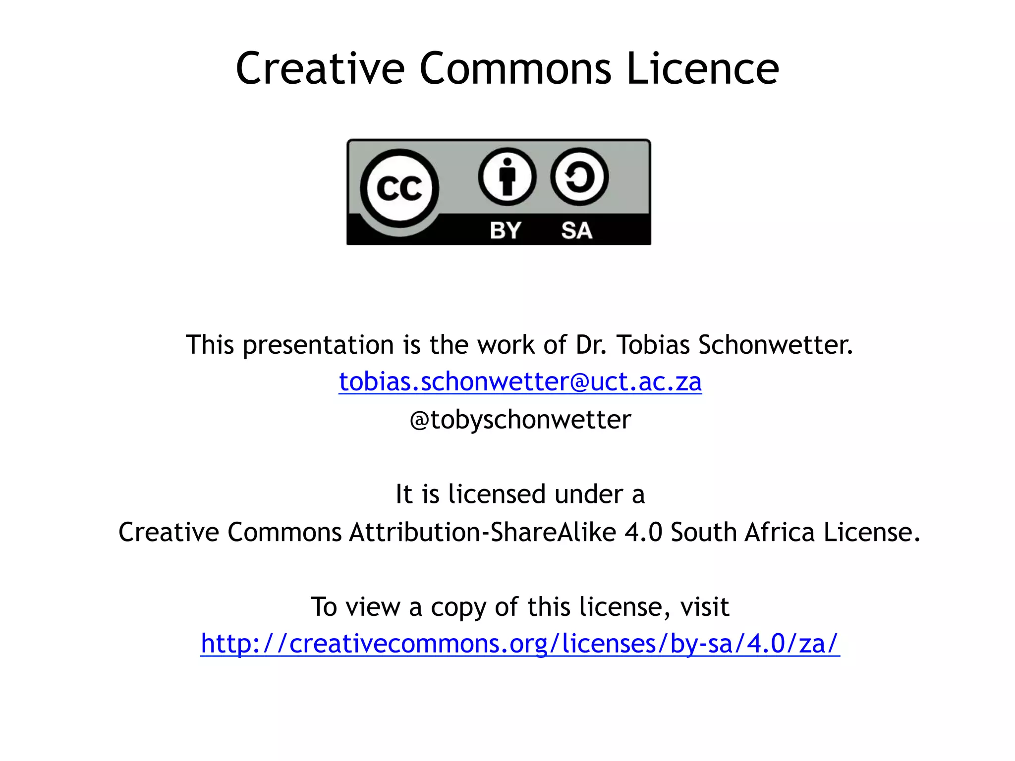 Creative Commons Licence
This presentation is the work of Dr. Tobias Schonwetter.
tobias.schonwetter@uct.ac.za
@tobyschonwetter
It is licensed under a
Creative Commons Attribution-ShareAlike 4.0 South Africa License.
To view a copy of this license, visit
http://creativecommons.org/licenses/by-sa/4.0/za/
 