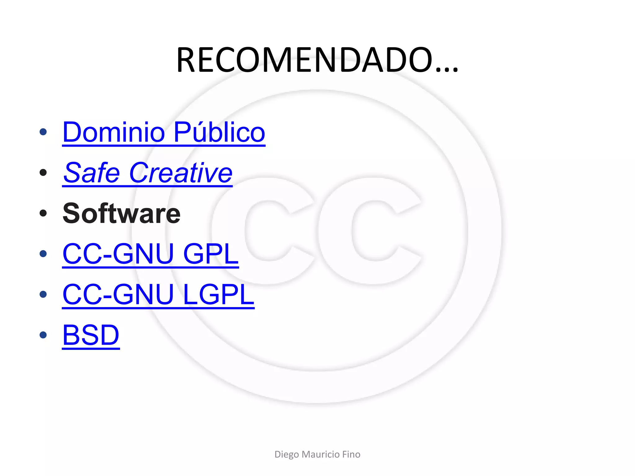 RECOMENDADO…
•   Dominio Público
•   Safe Creative
•   Software
•   CC-GNU GPL
•   CC-GNU LGPL
•   BSD


                      Diego Mauricio Fino
 