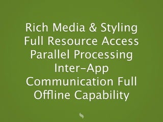 Rich Media & Styling
Full Resource Access
 Parallel Processing
      Inter-App
Communication Full
  Offline Capability
 