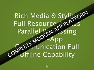 Rich Media & Styling R                 M
                                     F O
                                 A T
  Full Resource Access        P L
                         A PP
   Parallel ProcessingRN
                  D E
             Inter-App
              M O
          T E
  Communication Full
     P LE
   M
 O Offline Capability
C
 