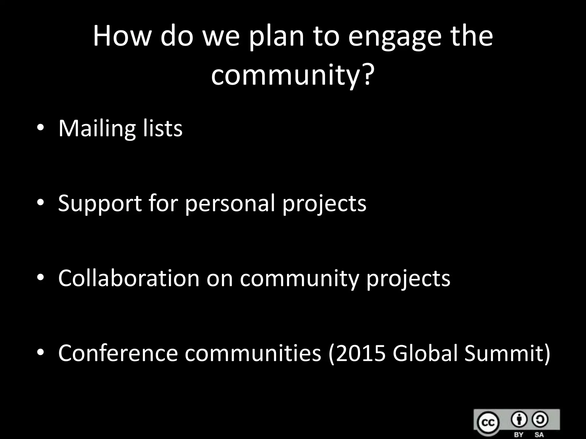 How do we plan to engage the
community?
• Mailing lists
• Support for personal projects
• Collaboration on community projects

• Conference communities (2015 Global Summit)

 