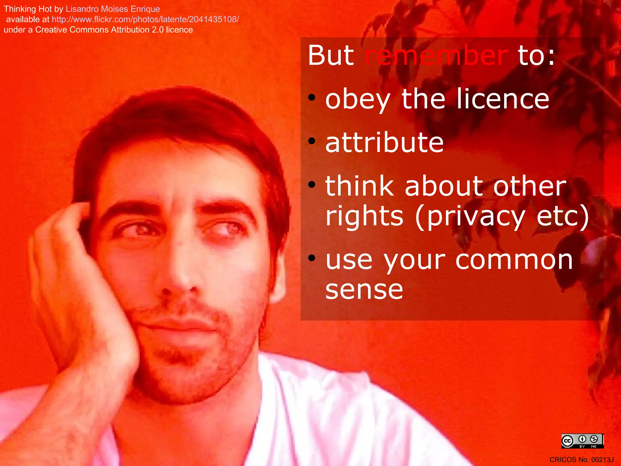 But  remember  to: obey the licence attribute think about other rights (privacy etc) use your common sense Thinking Hot by  Lisandro   Moises  Enrique available at  http://www.flickr.com/photos/latente/2041435108/   under a Creative Commons Attribution 2.0 licence CRICOS No. 00213J   