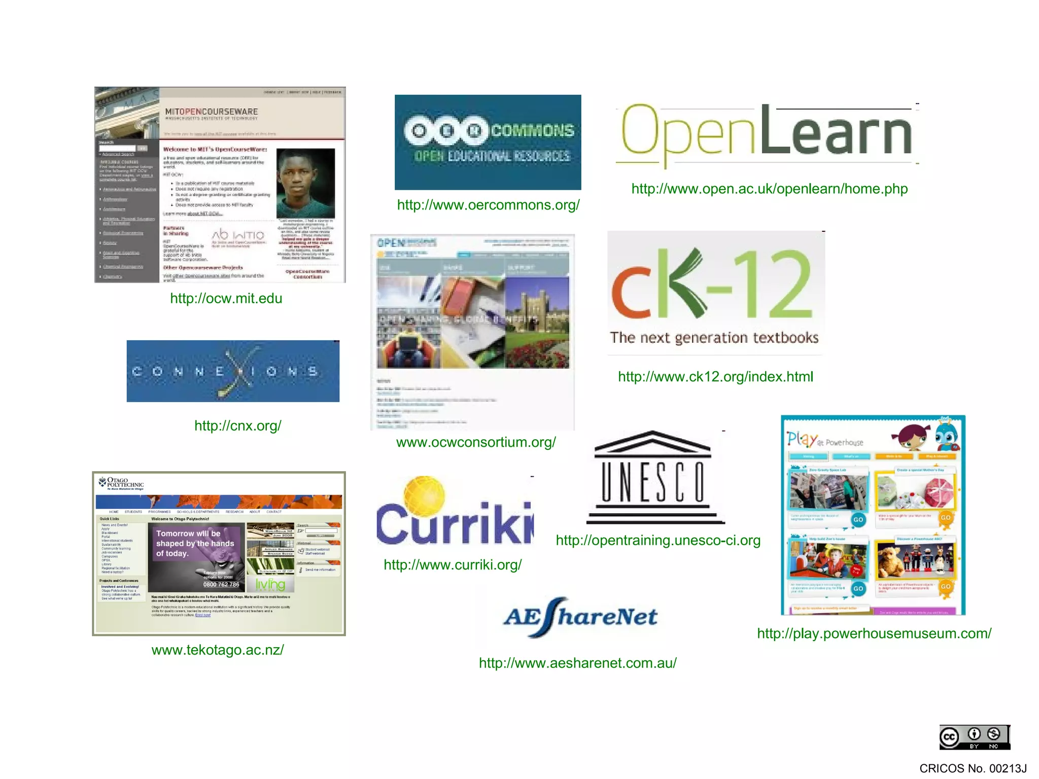 www.ocwconsortium.org/ http://ocw.mit.edu www.tekotago.ac.nz/ http://play.powerhousemuseum.com/ http://www.aesharenet.com.au/ http://opentraining.unesco-ci.org http://www.oercommons.org/ http://cnx.org/ http://www.curriki.org/ http://www.open.ac.uk/openlearn/home.php http://www.ck12.org/index.html CRICOS No. 00213J   