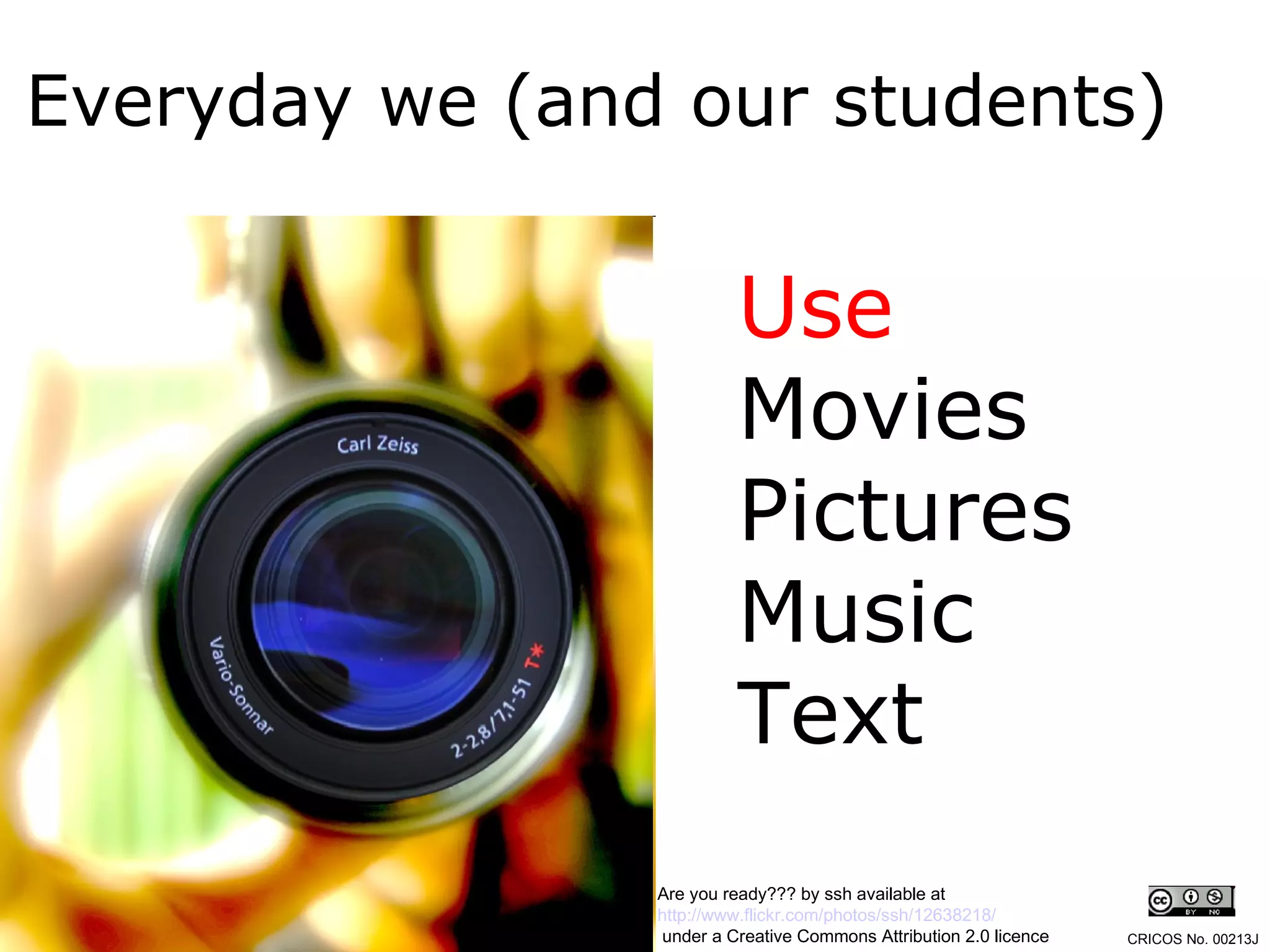 Everyday we (and our students) Use Movies Pictures Music Text Are you ready??? by ssh available at  http://www.flickr.com/photos/ssh/12638218/ under a Creative Commons Attribution 2.0 licence CRICOS No. 00213J   