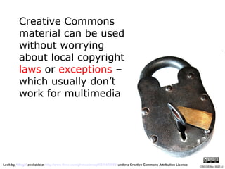Creative Commons material can be used without worrying about local copyright  laws  or  exceptions  – which usually don’t work for multimedia Lock by  AMagill  available at  http://www.flickr.com/photos/amagill/235453953/  under a Creative Commons Attribution Licence CRICOS No. 00213J   